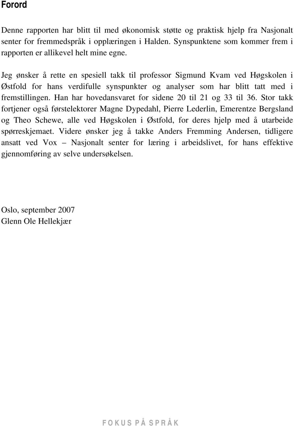 Jeg ønsker å rette en spesiell takk til professor Sigmund Kvam ved Høgskolen i Østfold for hans verdifulle synspunkter og analyser som har blitt tatt med i fremstillingen.