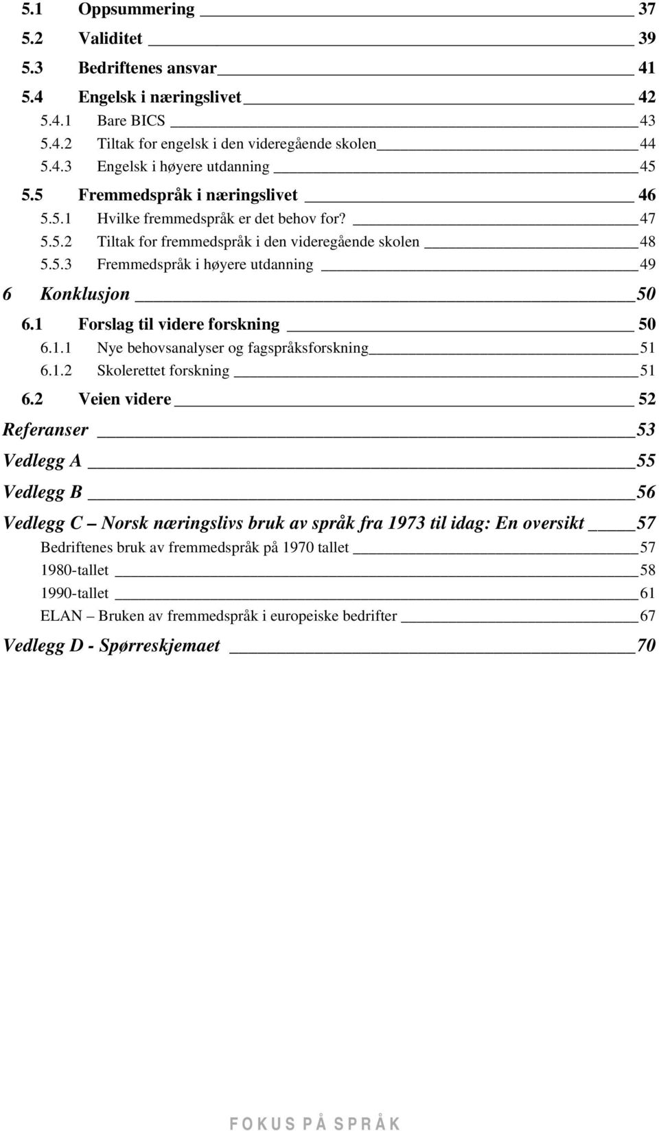 1 Forslag til videre forskning 50 6.1.1 Nye behovsanalyser og fagspråksforskning 51 6.1.2 Skolerettet forskning 51 6.