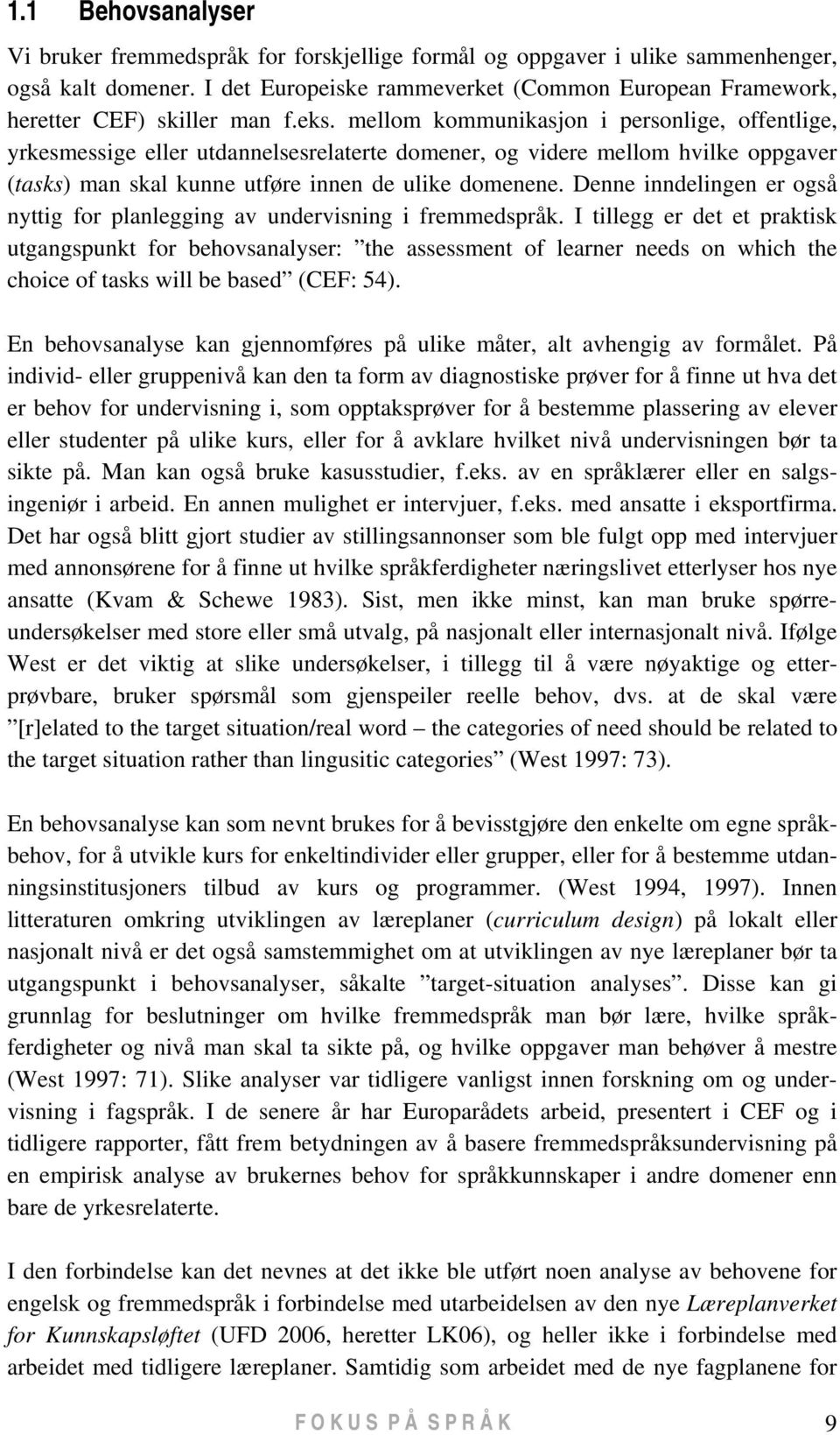 mellom kommunikasjon i personlige, offentlige, yrkesmessige eller utdannelsesrelaterte domener, og videre mellom hvilke oppgaver (tasks) man skal kunne utføre innen de ulike domenene.