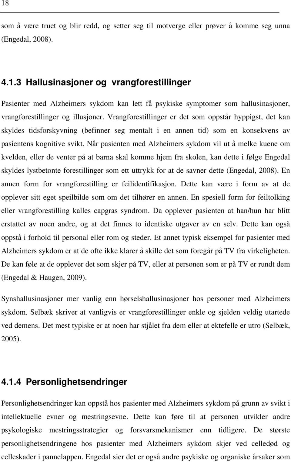 Når pasienten med Alzheimers sykdom vil ut å melke kuene om kvelden, eller de venter på at barna skal komme hjem fra skolen, kan dette i følge Engedal skyldes lystbetonte forestillinger som ett