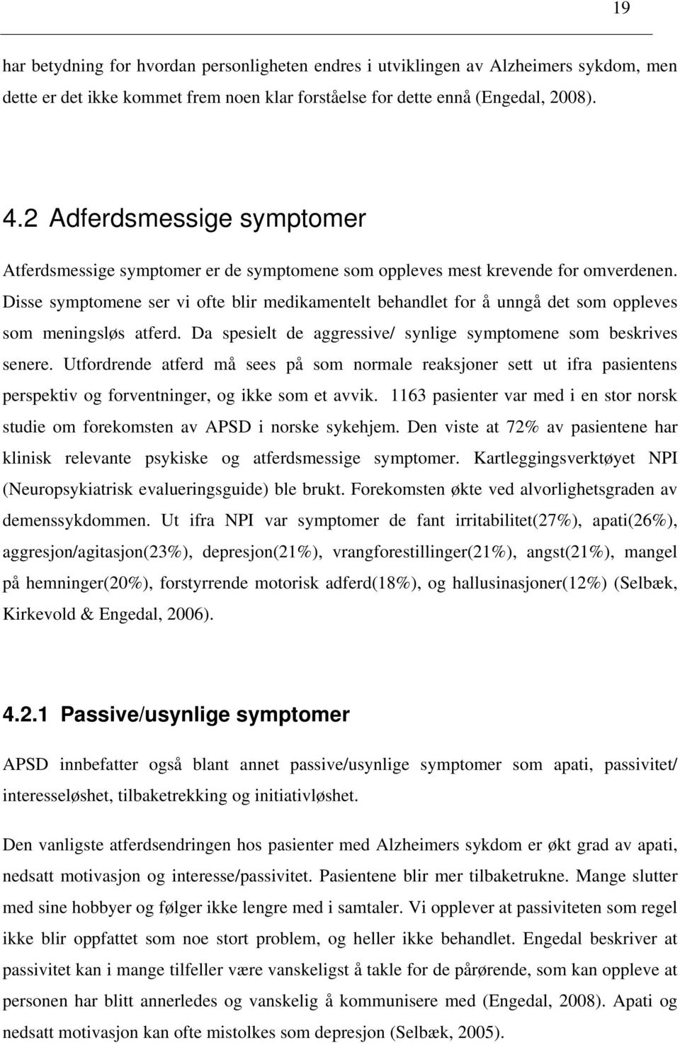 Disse symptomene ser vi ofte blir medikamentelt behandlet for å unngå det som oppleves som meningsløs atferd. Da spesielt de aggressive/ synlige symptomene som beskrives senere.