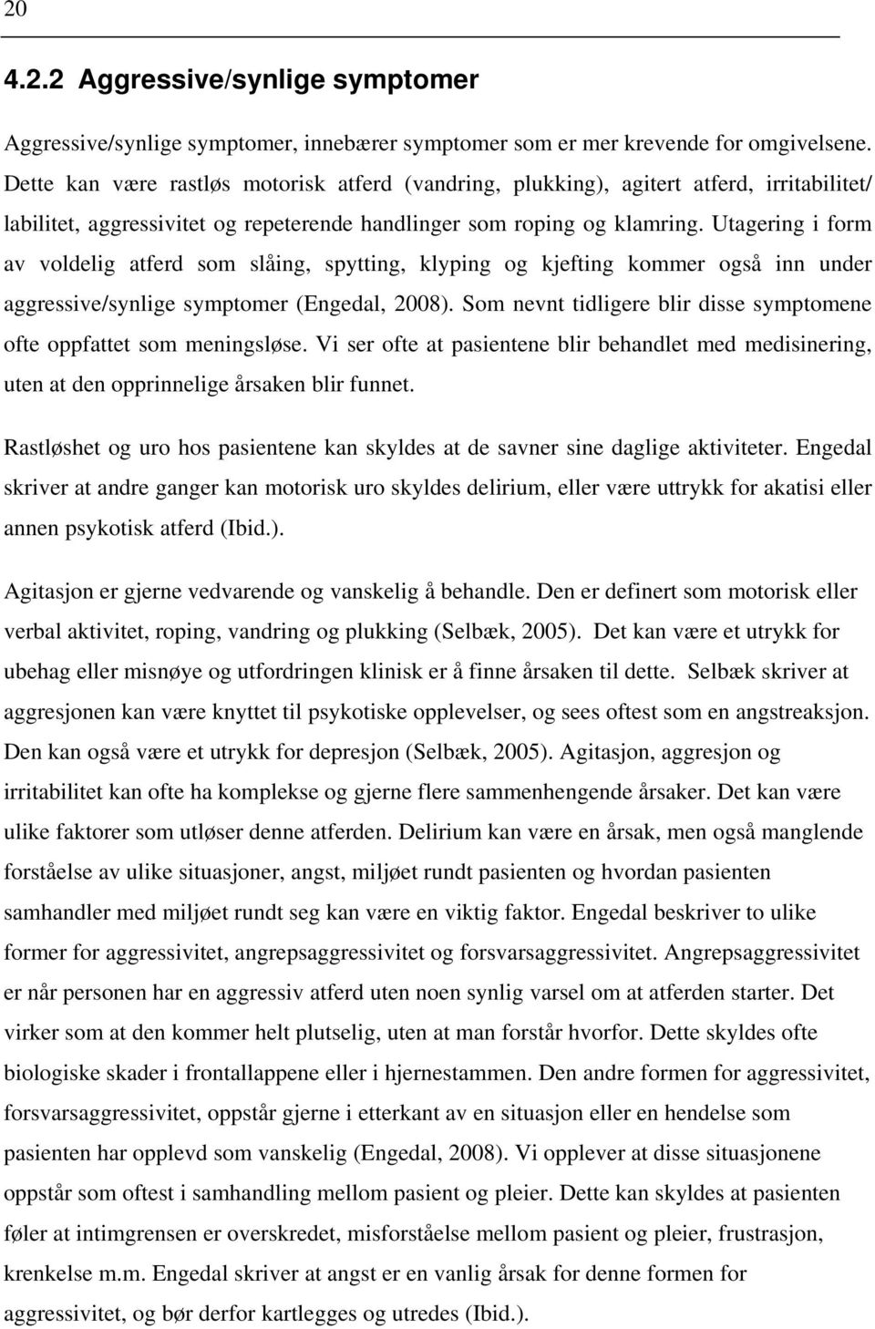 Utagering i form av voldelig atferd som slåing, spytting, klyping og kjefting kommer også inn under aggressive/synlige symptomer (Engedal, 2008).