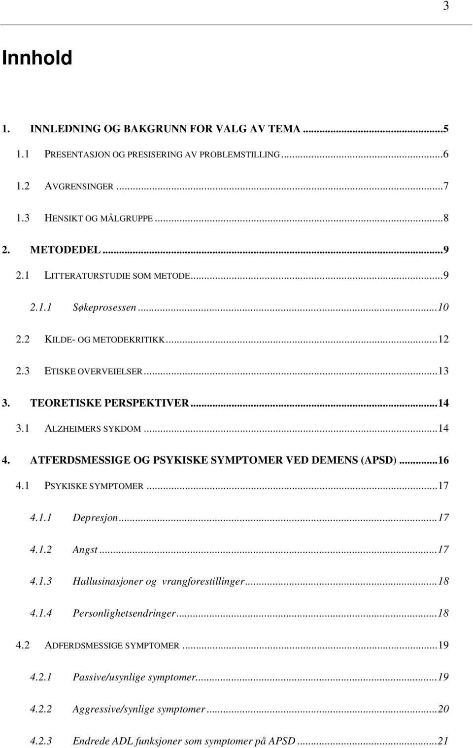 ATFERDSMESSIGE OG PSYKISKE SYMPTOMER VED DEMENS (APSD)... 16 4.1 PSYKISKE SYMPTOMER... 17 4.1.1 Depresjon... 17 4.1.2 Angst... 17 4.1.3 Hallusinasjoner og vrangforestillinger... 18 4.1.4 Personlighetsendringer.