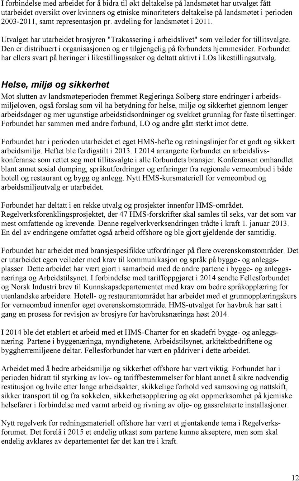 Den er distribuert i organisasjonen og er tilgjengelig på forbundets hjemmesider. Forbundet har ellers svart på høringer i likestillingssaker og deltatt aktivt i LOs likestillingsutvalg.