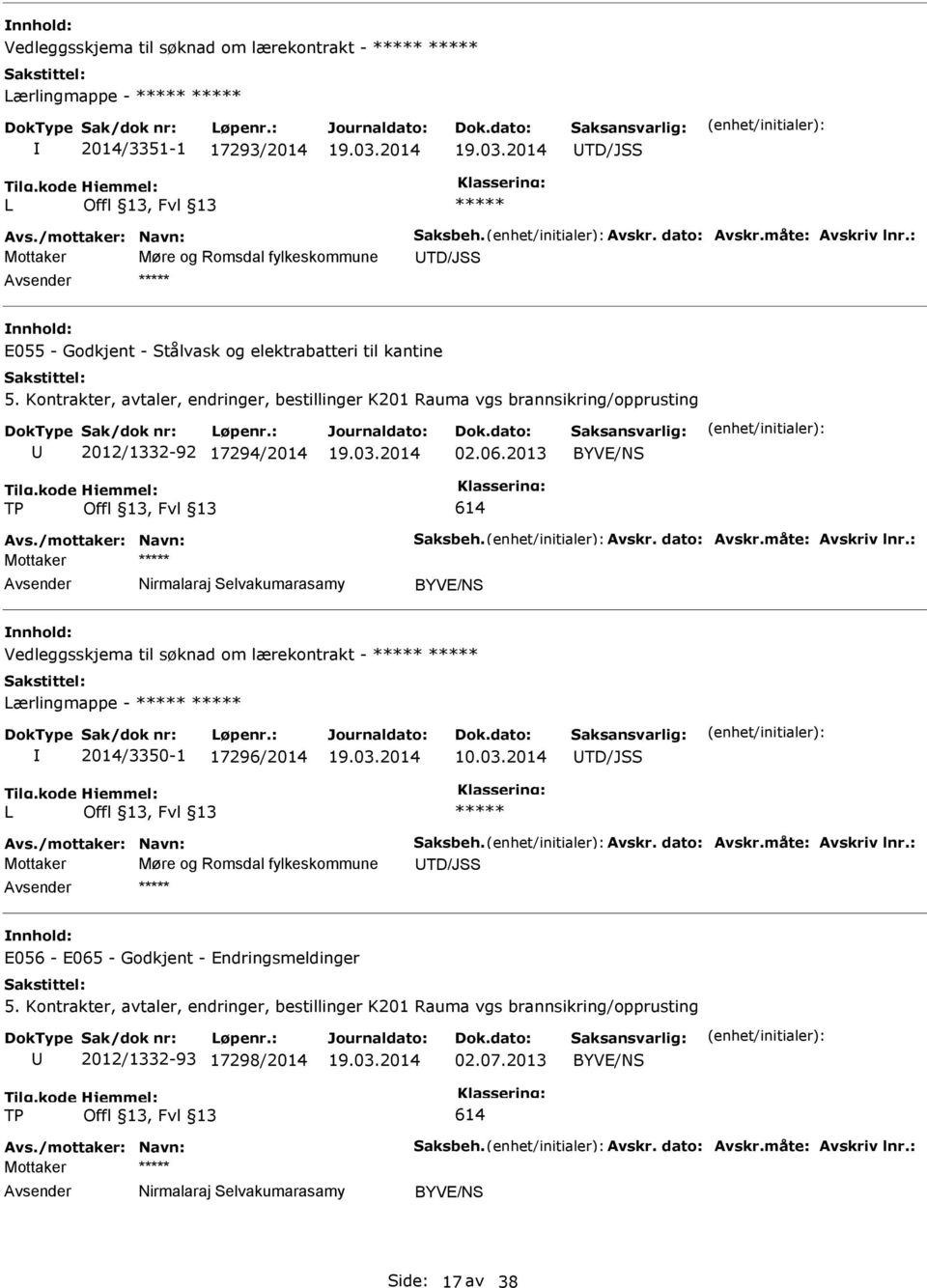 Kontrakter, avtaler, endringer, bestillinger K201 Rauma vgs brannsikring/opprusting 2012/1332-92 17294/2014 02.06.2013 614 Avs./mottaker: Navn: Saksbeh. Avskr. dato: Avskr.måte: Avskriv lnr.