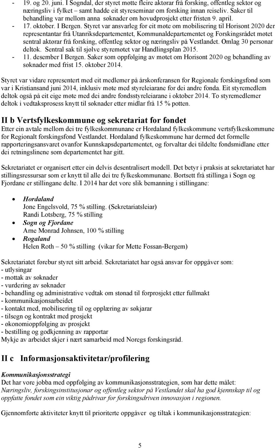 Styret var ansvarleg for eit møte om mobilisering til Horisont 2020 der representantar frå Utanriksdepartementet, Kommunaldepartementet og Forskingsrådet møtet sentral aktørar frå forsking, offentleg