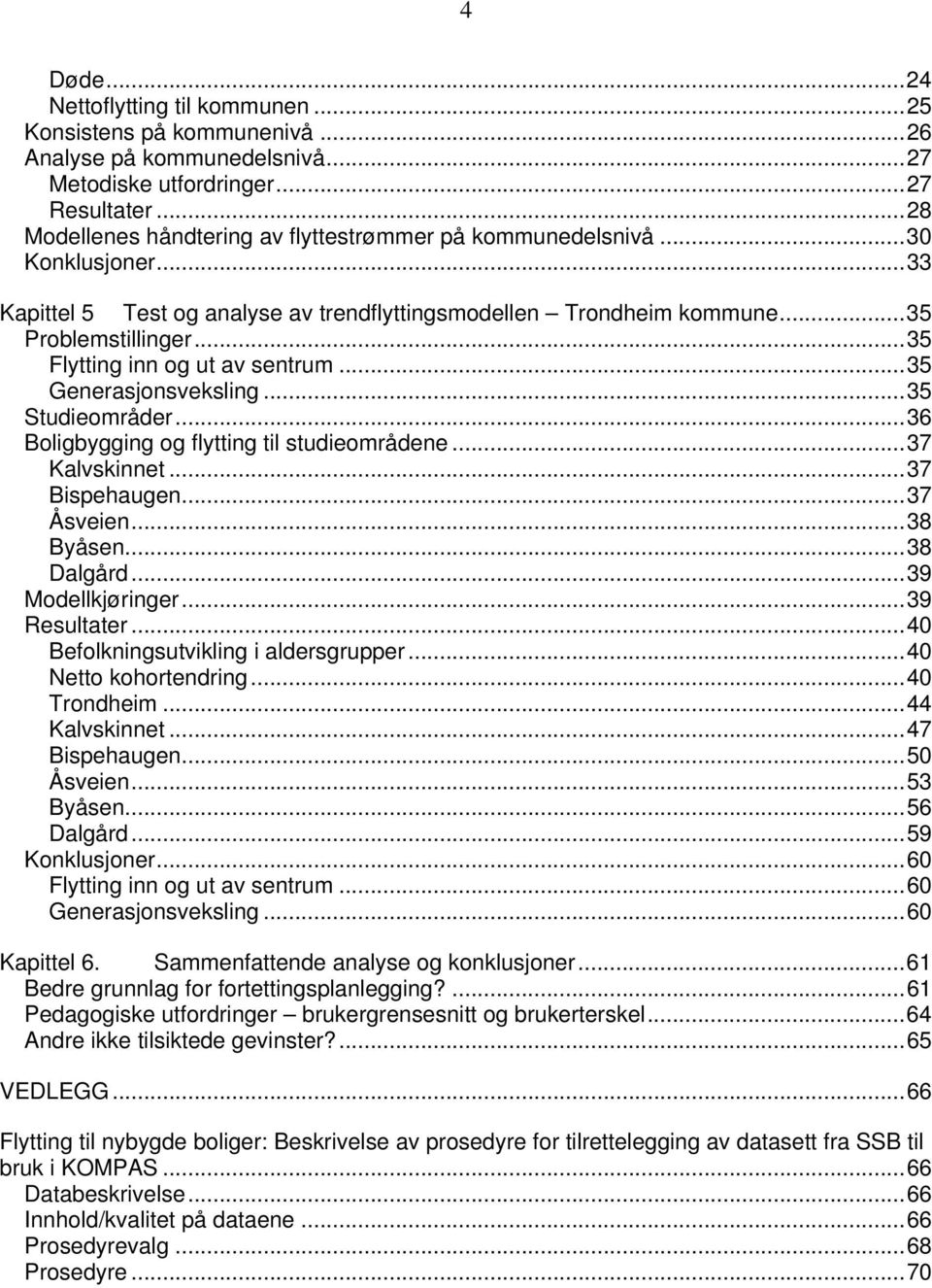 ..35 Flytting inn og ut av sentrum...35 Generasjonsveksling...35 Studieområder...36 Boligbygging og flytting til studieområdene...37 Kalvskinnet...37 Bispehaugen...37 Åsveien...38 Byåsen...38 Dalgård.