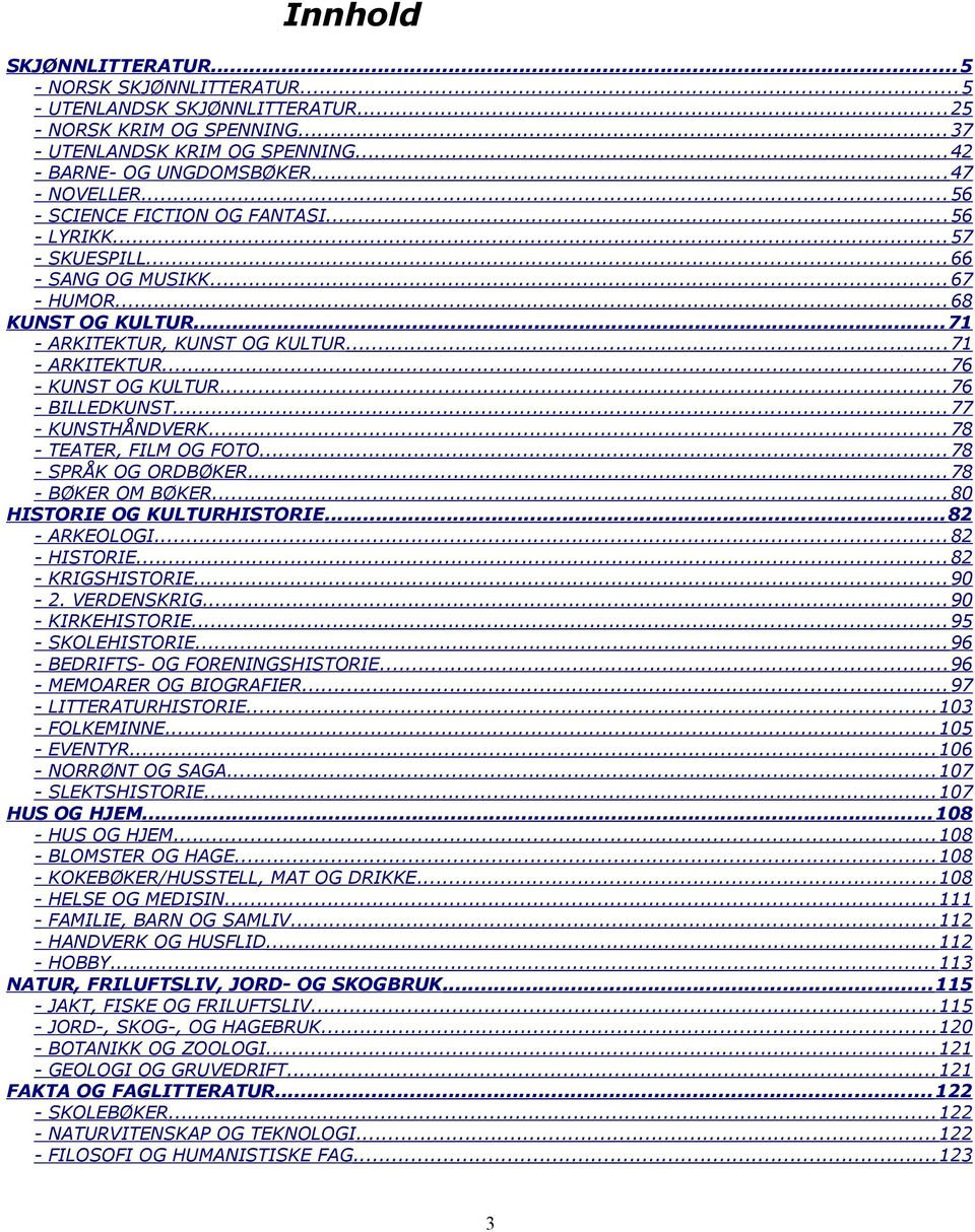 .. 76 - BILLEDKUNST... 77 - KUNSTHÅNDVERK... 78 - TEATER, FILM OG FOTO... 78 - SPRÅK OG ORDBØKER... 78 - BØKER OM BØKER... 80 HISTORIE OG KULTURHISTORIE... 82 - ARKEOLOGI... 82 - HISTORIE.