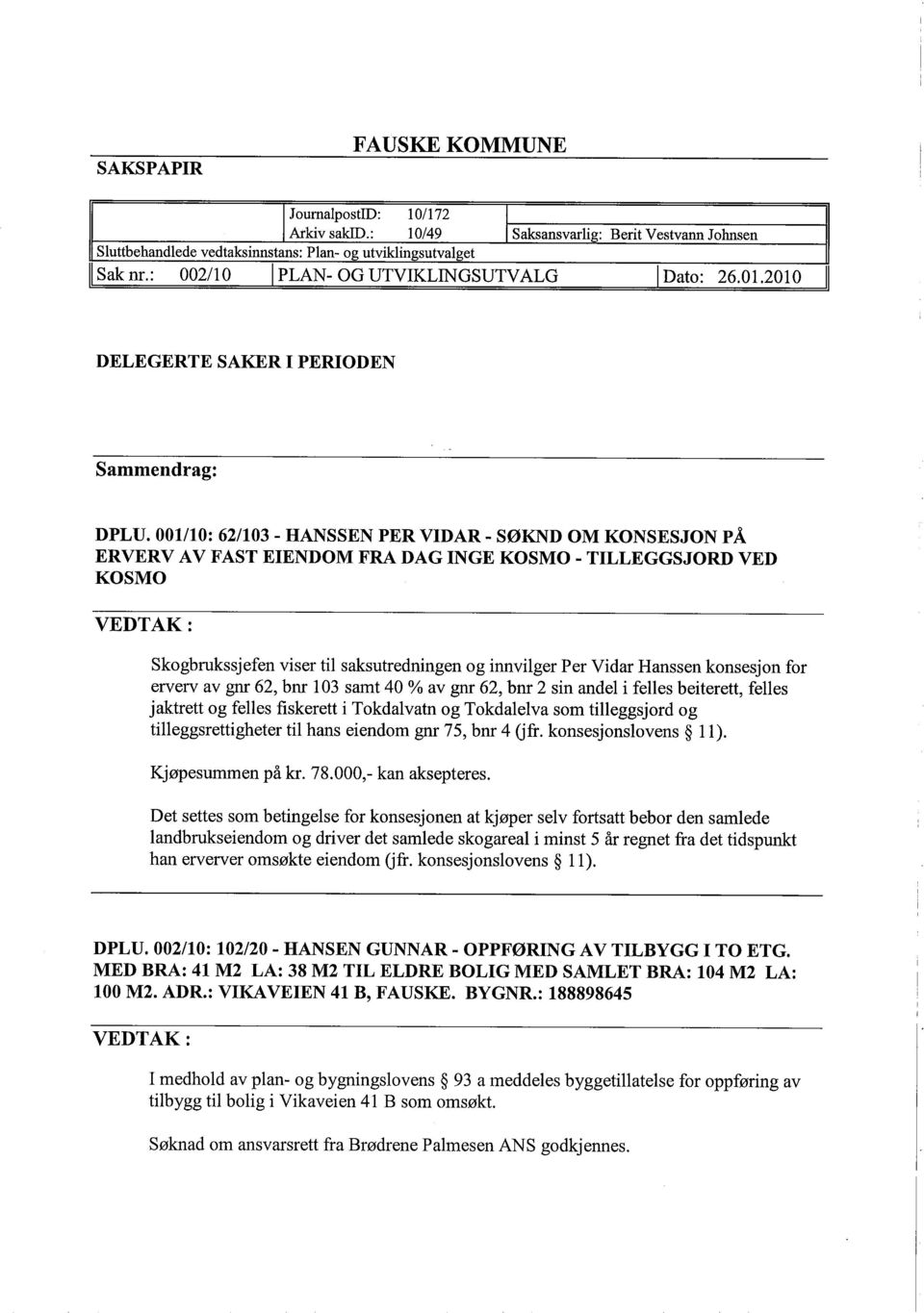 001110: 62/103 - HANSSEN PER VIDAR - SØKND OM KONSESJON PÅ ERVERV A V FAST EIENDOM FRA DAG INGE KOSMO - TILLEGGSJORD VED KOSMO Skogbrukssjefen viser til saksutredningen og innvilger Per Vidar Hanssen