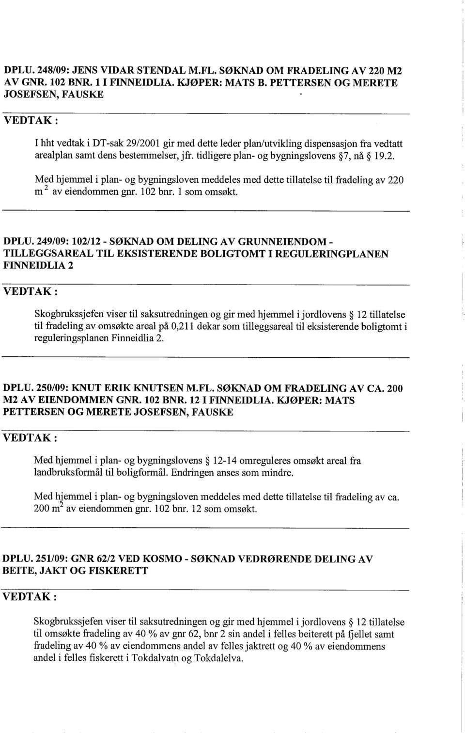 tidligere plan- og bygningslovens 7, nå 19.2. Med hjemmel i plan- og bygningsloven meddeles med dette tilatelse til fradeling av 220 m 2 av eiendommen gnr. 102 bnr. 1 som omsøkt. DPLU.