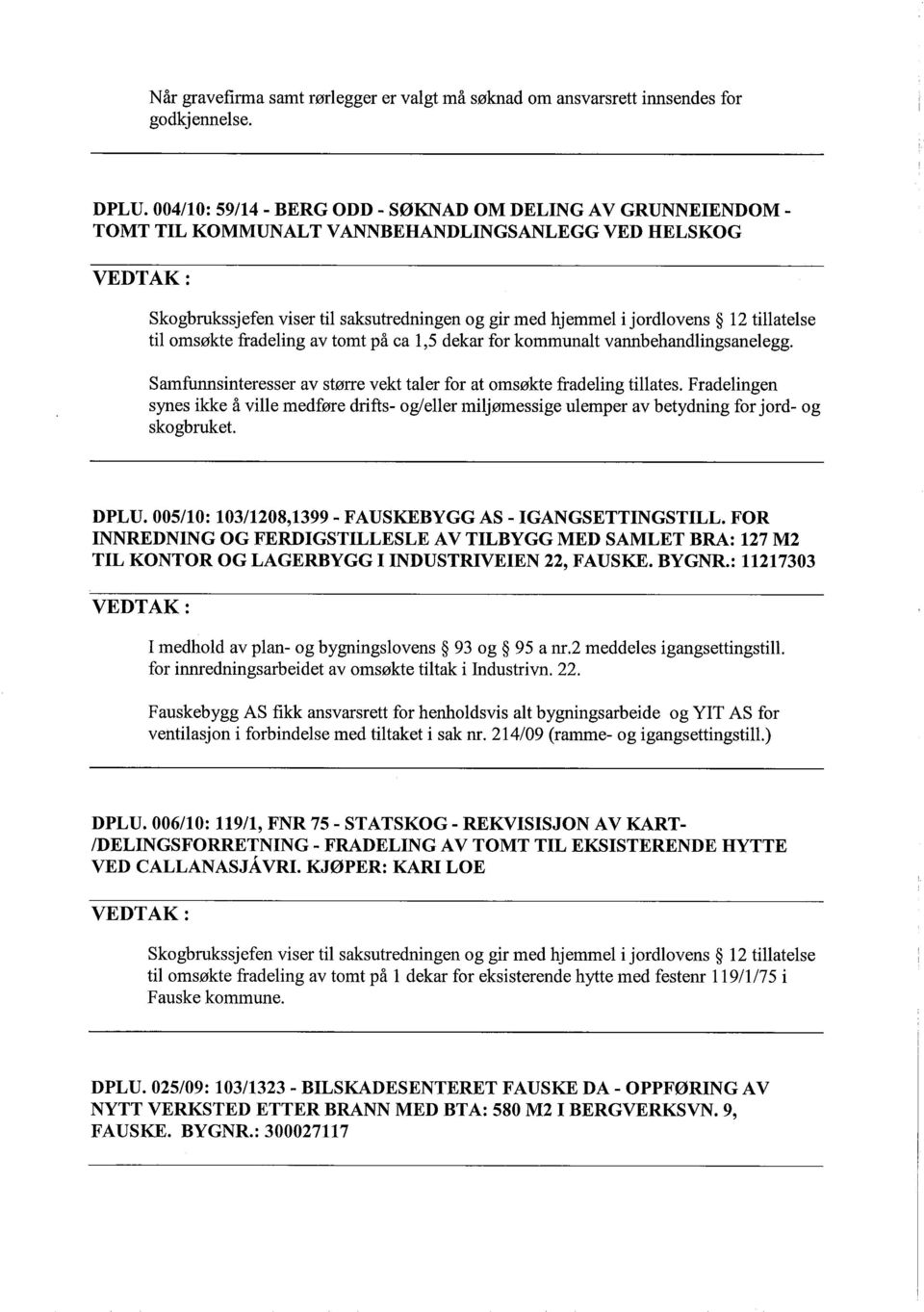 tilatelse tilomsøkte fradeling av tomt på ca 1,5 dekar for kommunalt vannbehandlingsanelegg. Samfunnsinteresser av større vekt taler for at oms økte fradeling tilates.