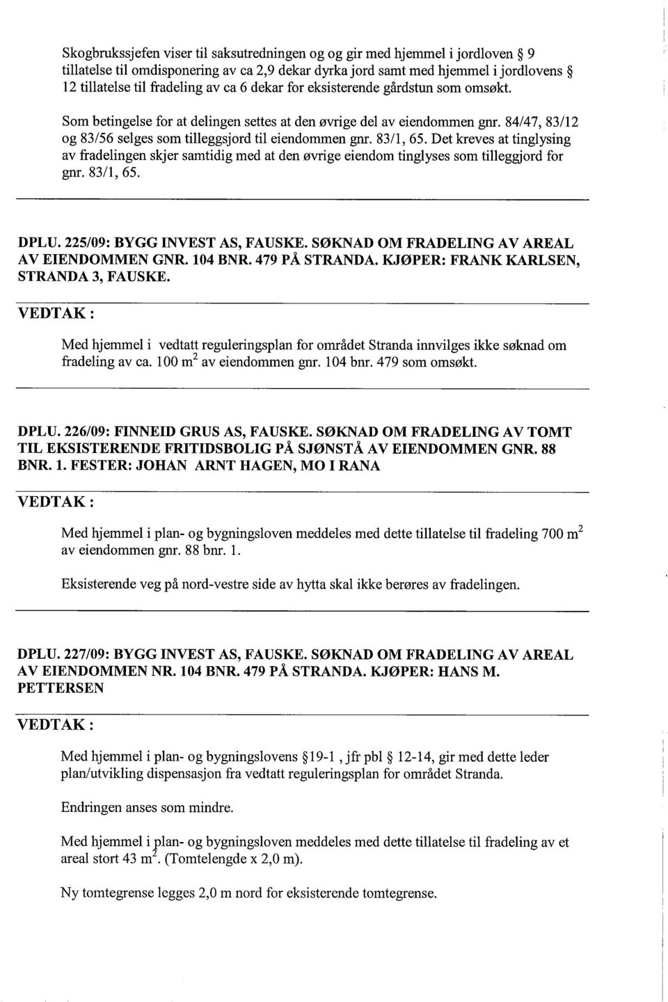 Det kreves at tinglysing av fradelingen skjer samtidig med at den øvrige eiendom tinglyses som tileggjord for gn. 83/1,65. DPLU. 225/09: BYGG INVEST AS, FAUSKE.