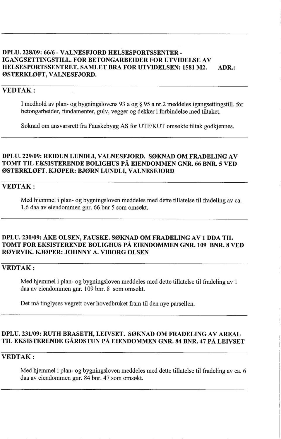 Søknad om ansvarsrett fra Fauskebygg AS for UTF/KUT omsøkte tiltak godkjennes. DPLU. 229/09: REIDUN LUNDLI, VALNESFJORD. SØKNAD OM FRADELING A V TOMT TIL EKSISTERENDE BOLIGHUS PÅ EIENDOMMEN GNR.