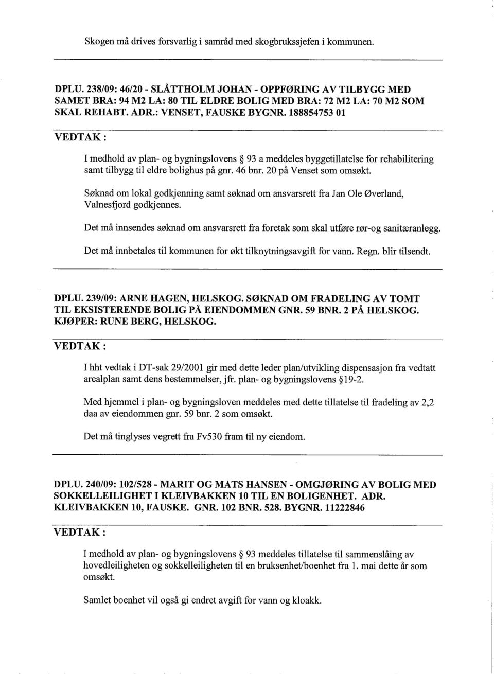 188854753 01 I medhold av plan- og bygningslovens 93 a meddeles byggetilatelse for rehabilitering samt tilbygg til eldre bolighus på gn. 46 bnr. 20 på Venset som omsøkt.