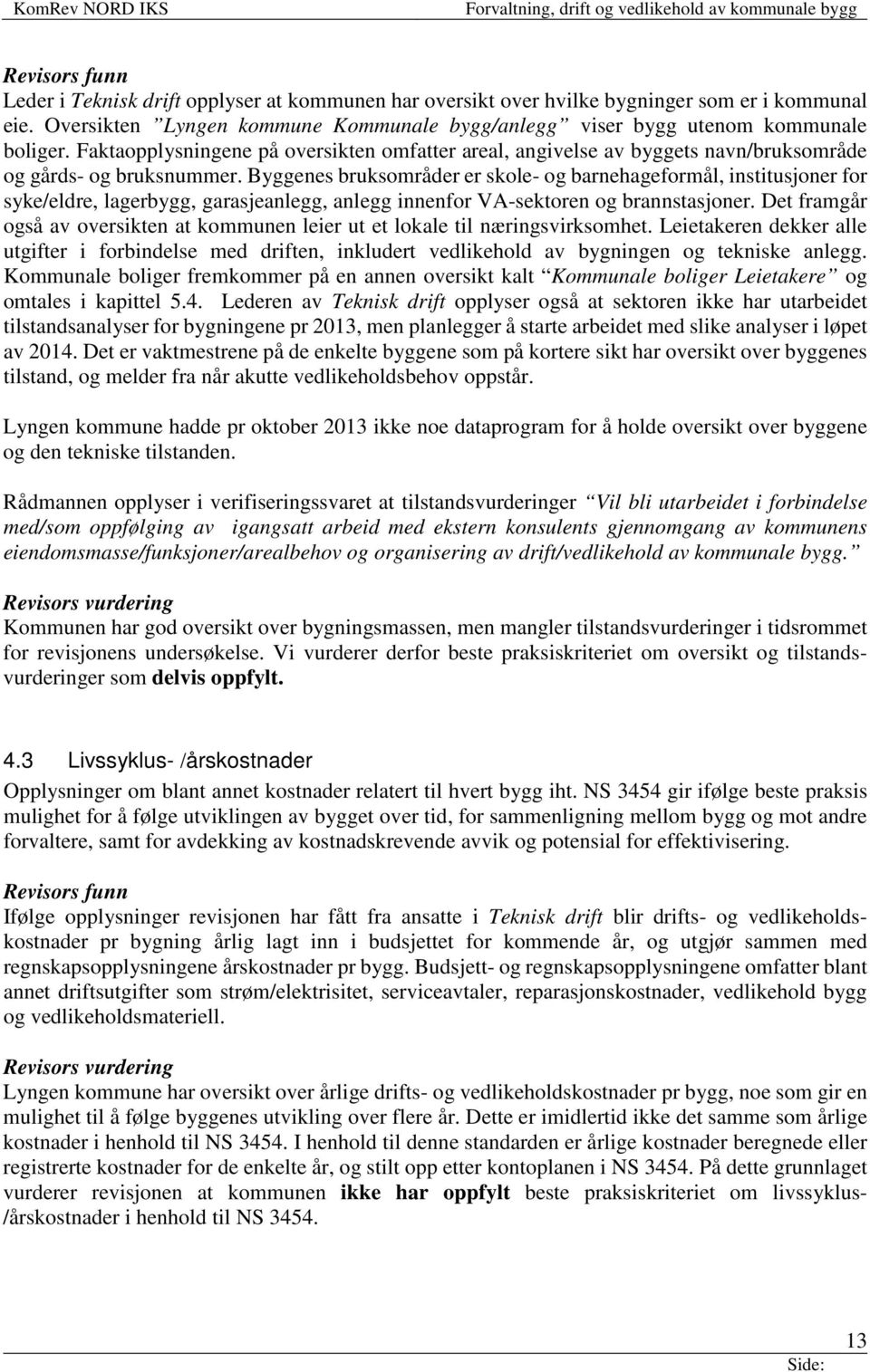 Byggenes bruksområder er skole- og barnehageformål, institusjoner for syke/eldre, lagerbygg, garasjeanlegg, anlegg innenfor VA-sektoren og brannstasjoner.