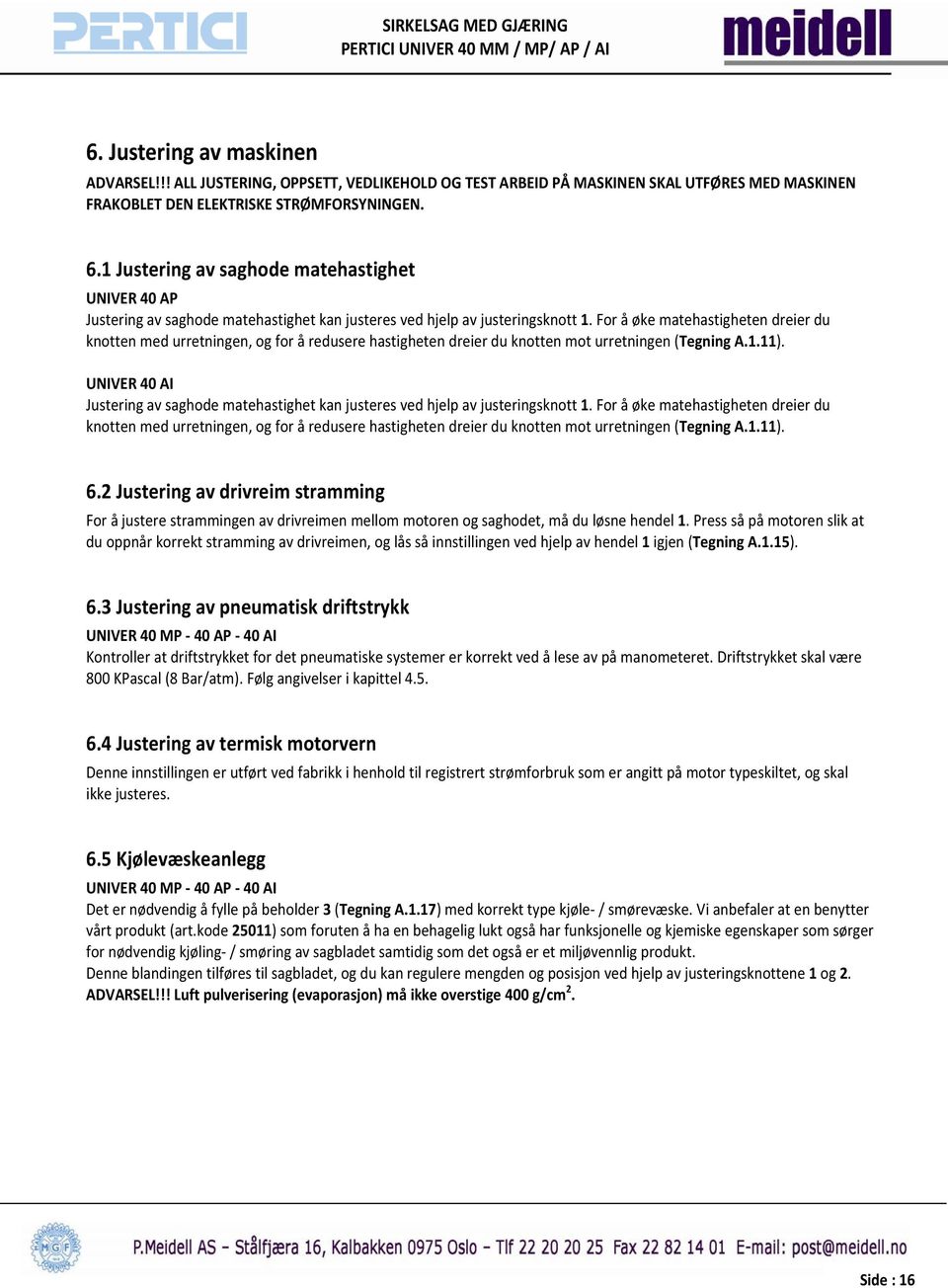 For å øke matehastigheten dreier du knotten med urretningen, og for å redusere hastigheten dreier du knotten mot urretningen (Tegning A.1.11).