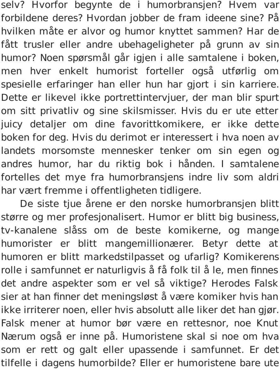 Noen spørsmål går igjen i alle samtalene i boken, men hver enkelt humorist forteller også utførlig om spesielle erfaringer han eller hun har gjort i sin karriere.