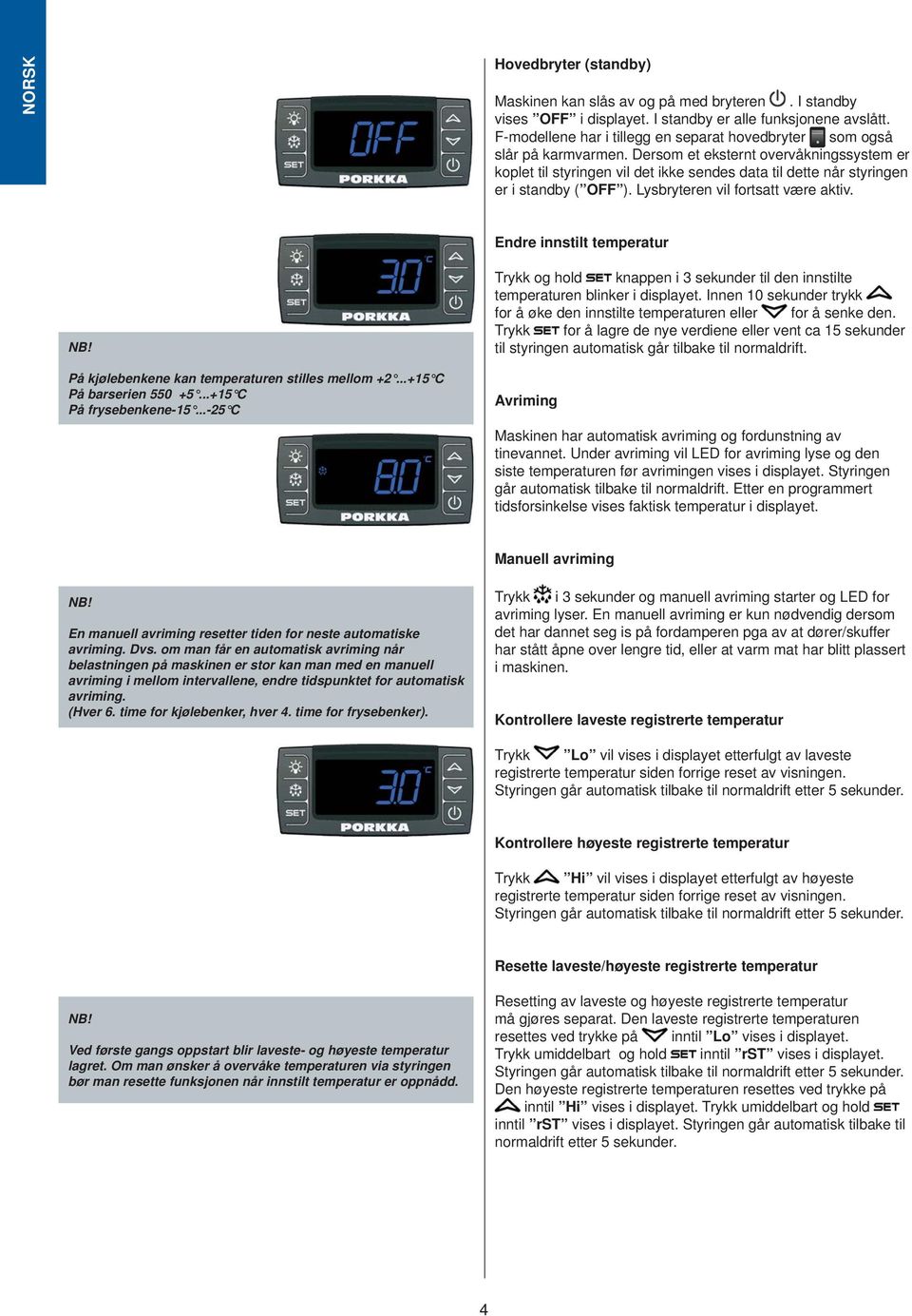 Dersom et eksternt overvåkningssystem er koplet til styringen vil det ikke sendes data til dette når styringen er i standby ( OFF ). Lysbryteren vil fortsatt være aktiv. Endre innstilt temperatur NB!