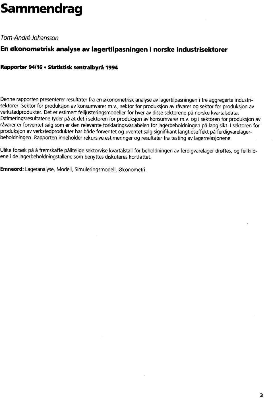 Det er estimert feiljusteringsmodeller for hver av disse sektorene på norske kvartalsdata. Estimeringsresultatene tyder på at det i sektoren for produksjon av konsumvarer m.v. og i sektoren for produksjon av råvarer er forventet salg som er den relevante forklaringsvariabelen for lagerbeholdningen på lang sikt.