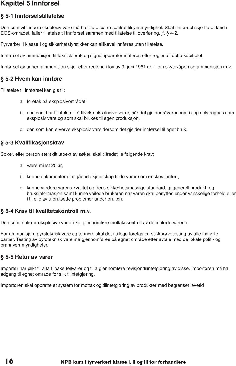 Fyrverkeri i klasse I og sikkerhetsfyrstikker kan allikevel innføres uten tillatelse. Innførsel av ammunisjon til teknisk bruk og signalapparater innføres etter reglene i dette kapittelet.