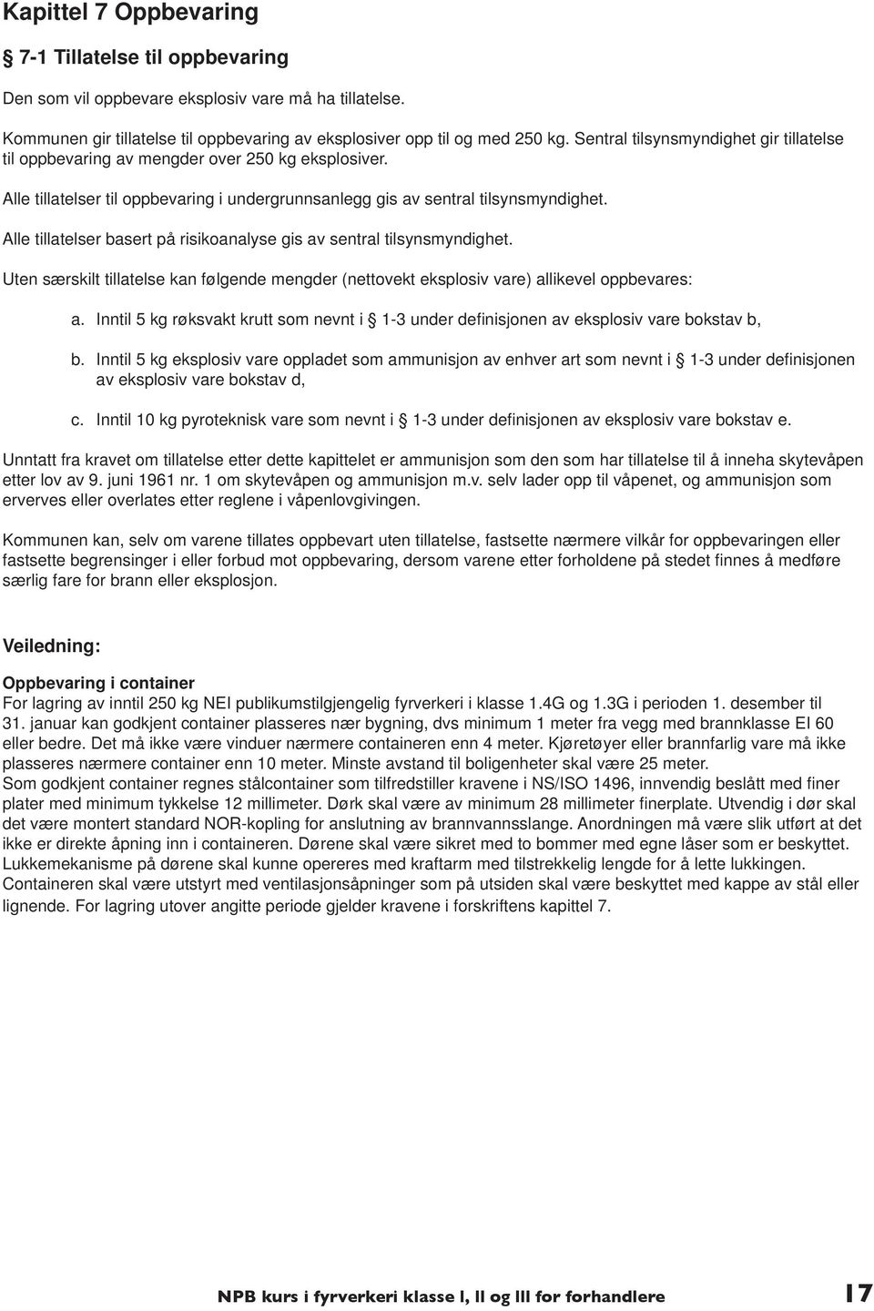 Alle tillatelser basert på risikoanalyse gis av sentral tilsynsmyndighet. Uten særskilt tillatelse kan følgende mengder (nettovekt eksplosiv vare) allikevel oppbevares: a.