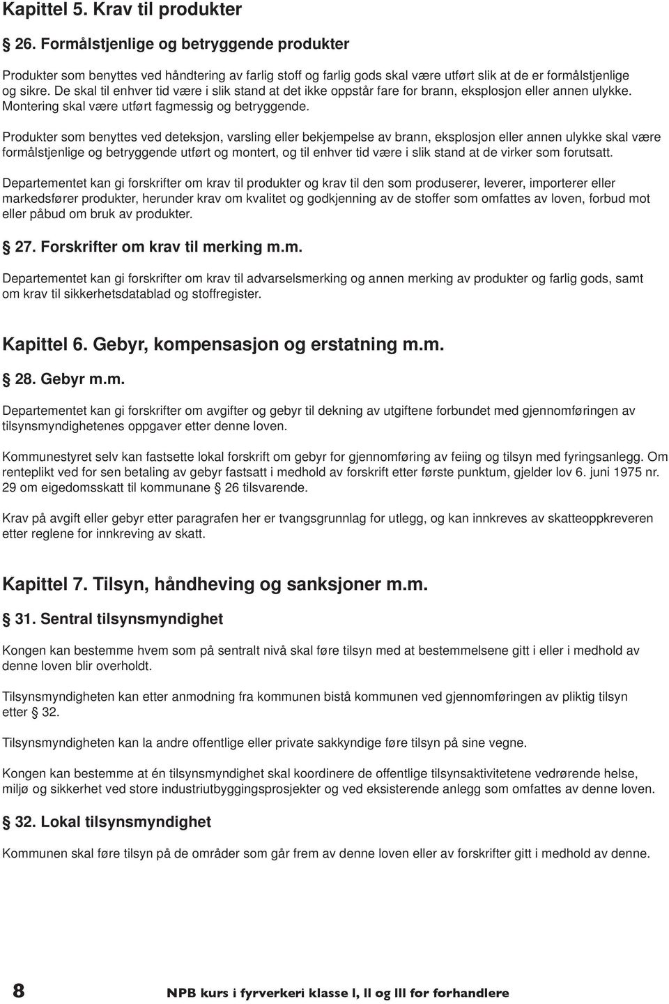 De skal til enhver tid være i slik stand at det ikke oppstår fare for brann, eksplosjon eller annen ulykke. Montering skal være utført fagmessig og betryggende.