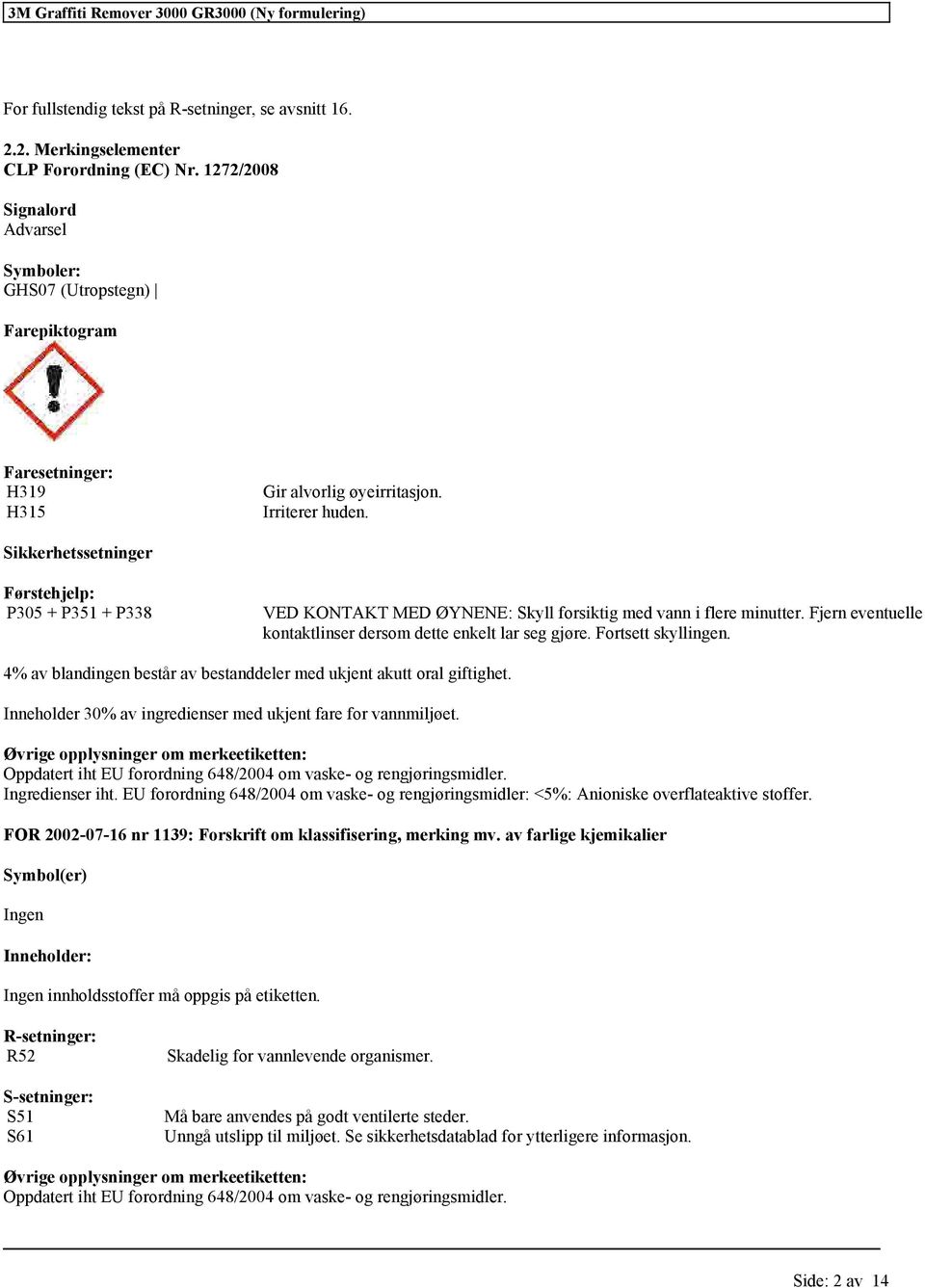 Sikkerhesseninger Førsehjelp: P305 + P351 + P338 VED KONTAKT MED ØYNENE: Skyll forsikig med vann i flere minuer. Fjern evenuelle konaklinser dersom dee enkel lar seg gjøre. Forse skyllingen.