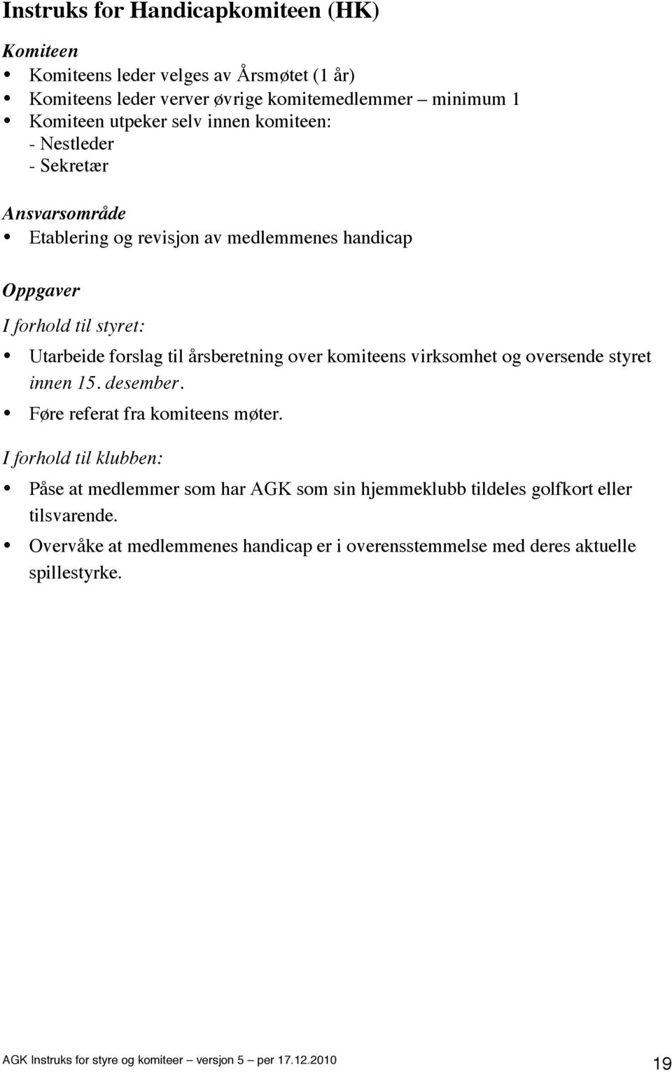 forslag til årsberetning over komiteens virksomhet og oversende styret innen 15. desember. Føre referat fra komiteens møter.