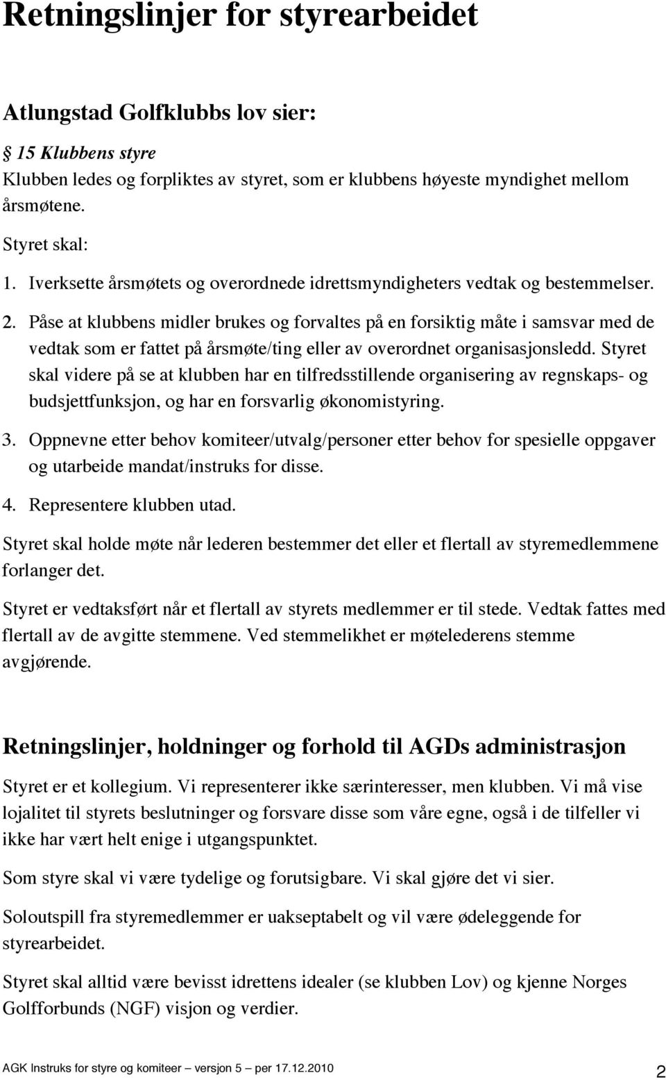 Påse at klubbens midler brukes og forvaltes på en forsiktig måte i samsvar med de vedtak som er fattet på årsmøte/ting eller av overordnet organisasjonsledd.