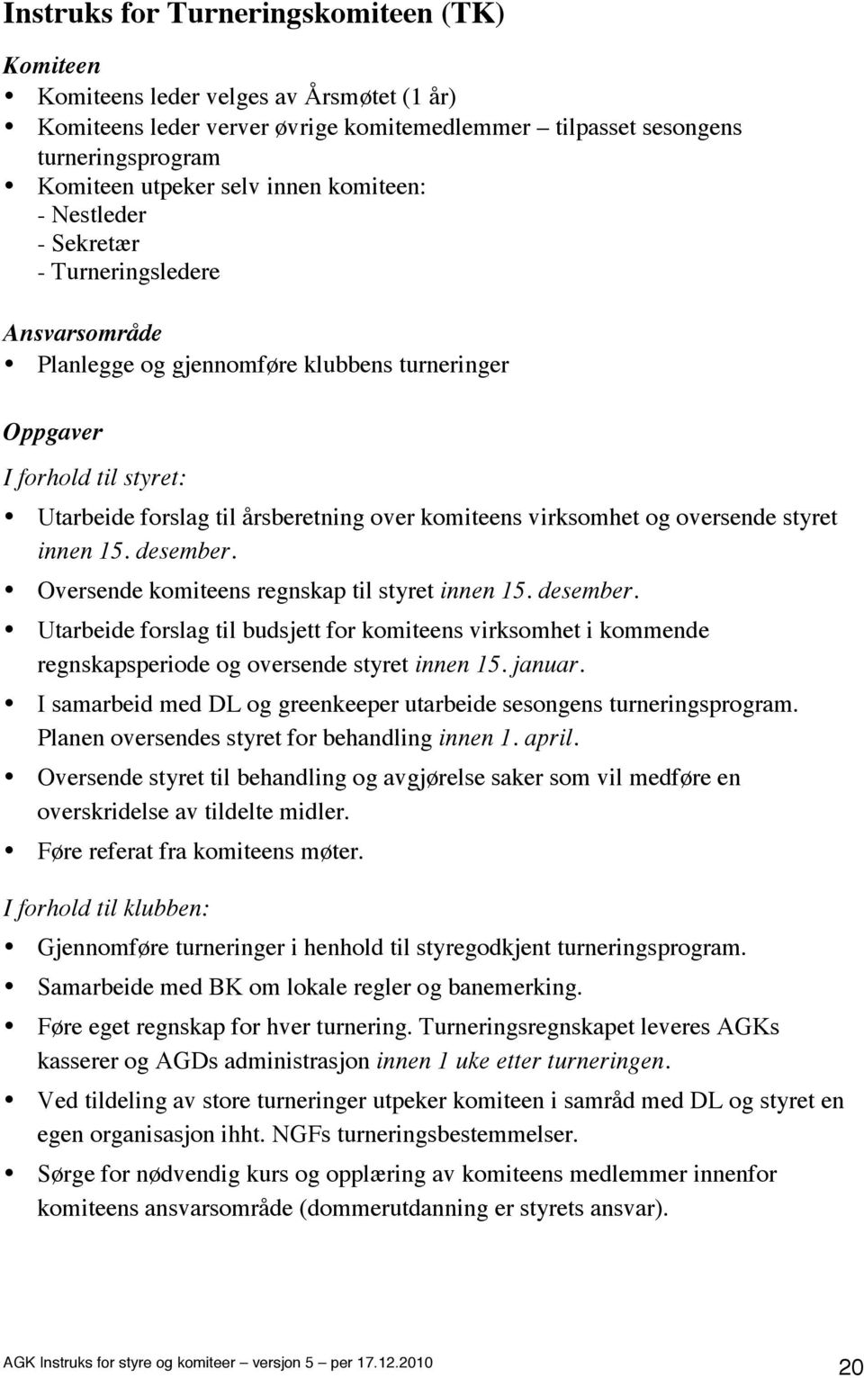 virksomhet og oversende styret innen 15. desember. Oversende komiteens regnskap til styret innen 15. desember. Utarbeide forslag til budsjett for komiteens virksomhet i kommende regnskapsperiode og oversende styret innen 15.