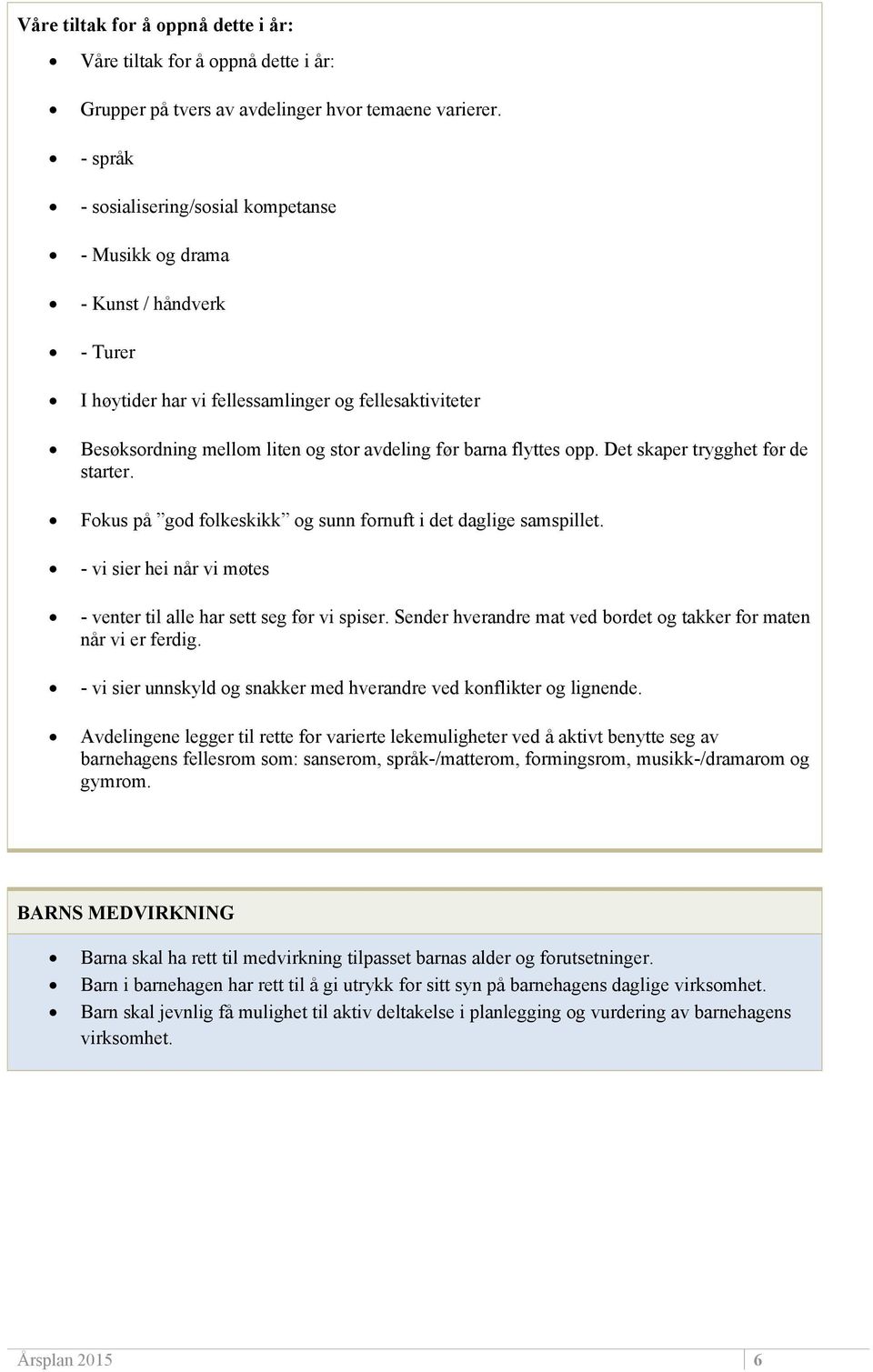 flyttes opp. Det skaper trygghet før de starter. Fokus på god folkeskikk og sunn fornuft i det daglige samspillet. - vi sier hei når vi møtes - venter til alle har sett seg før vi spiser.