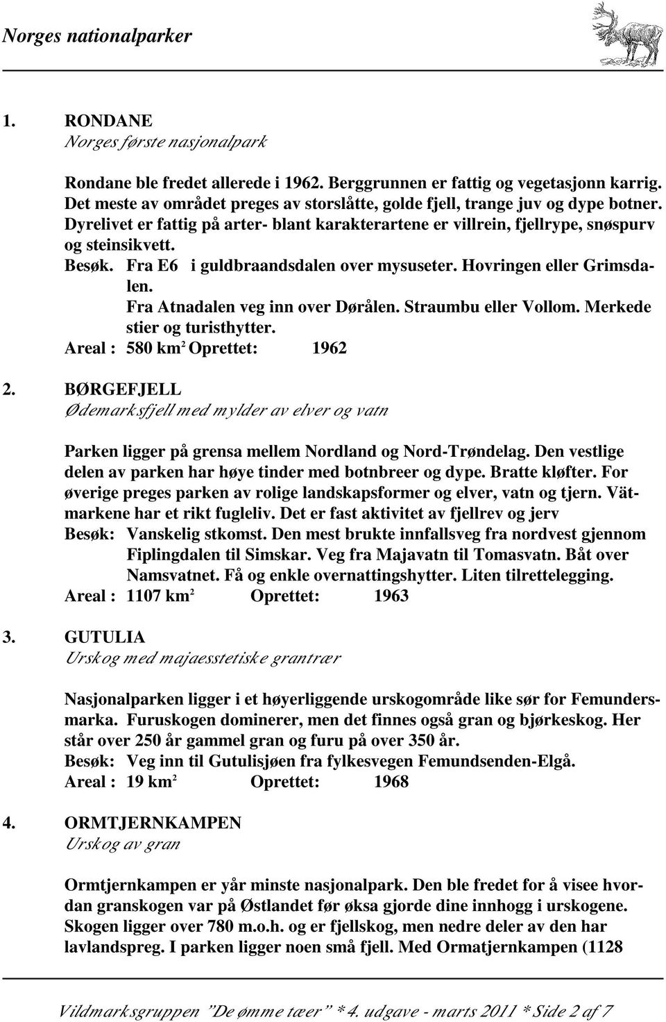 Fra E6 i guldbraandsdalen over mysuseter. Hovringen eller Grimsdalen. Fra Atnadalen veg inn over Dørålen. Straumbu eller Vollom. Merkede stier og turisthytter. Areal : 580 km 2 Oprettet: 1962 2.