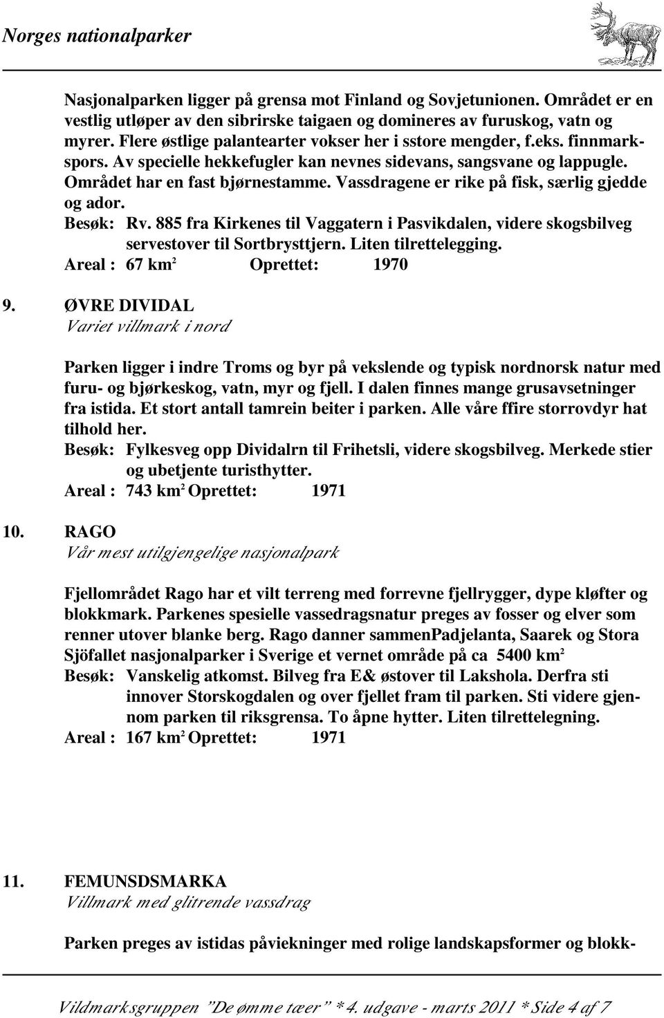 Vassdragene er rike på fisk, særlig gjedde og ador. Besøk: Rv. 885 fra Kirkenes til Vaggatern i Pasvikdalen, videre skogsbilveg servestover til Sortbrysttjern. Liten tilrettelegging.