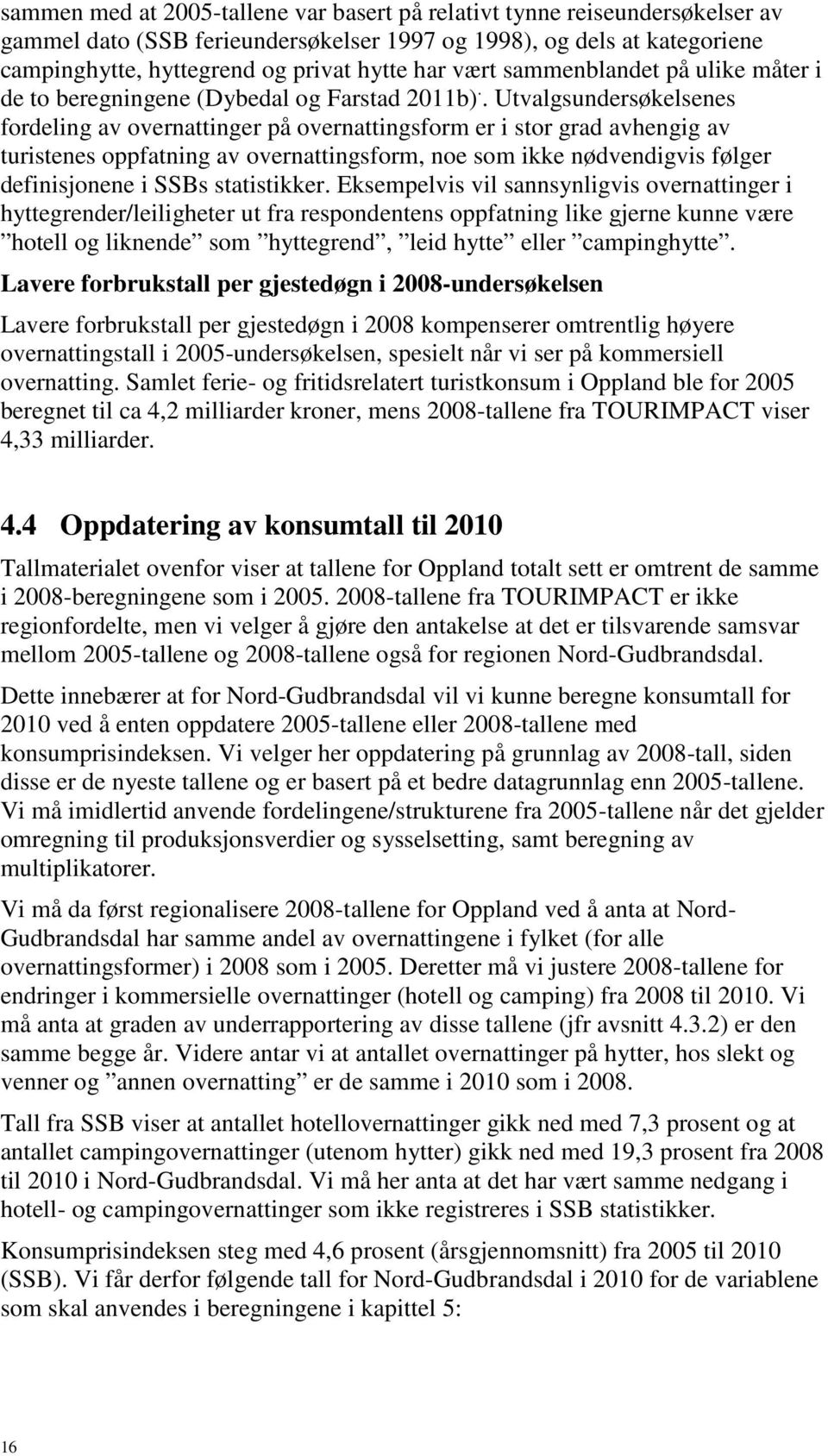 . Utvalgsundersøkelsenes fordeling av overnattinger på overnattingsform er i stor grad avhengig av turistenes oppfatning av overnattingsform, noe som ikke nødvendigvis følger definisjonene i SSBs