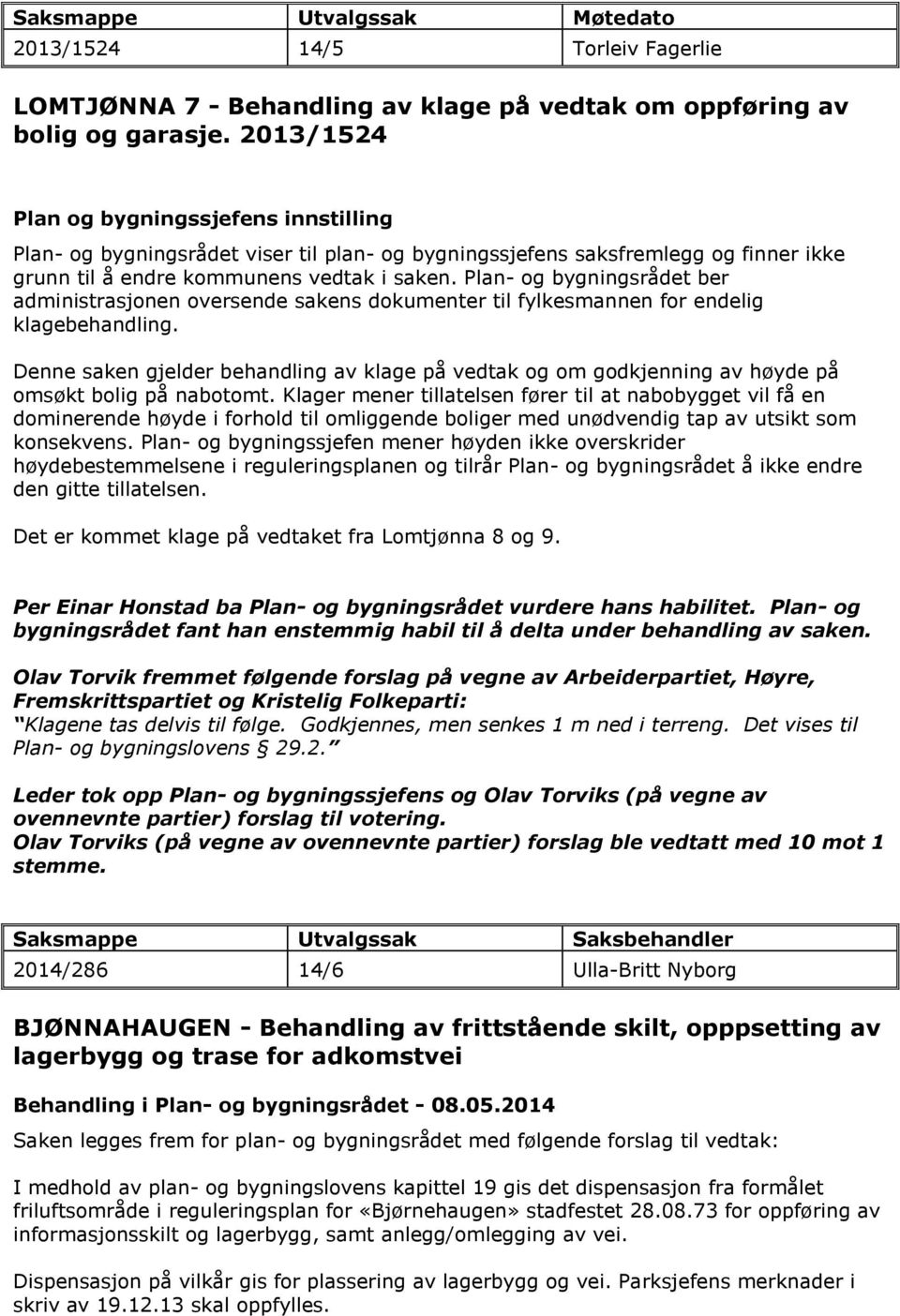 Plan- og bygningsrådet ber administrasjonen oversende sakens dokumenter til fylkesmannen for endelig klagebehandling.