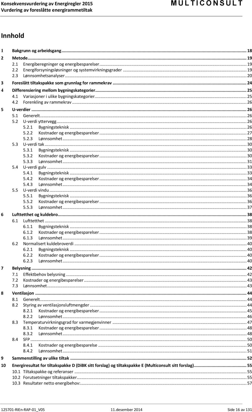 .. 26 5 U-verdier... 26 5.1 Generelt... 26 5.2 U-verdi yttervegg... 26 5.2.1 5.2.2 Bygningsteknisk... 26 Kostnader og energibesparelser... 27 5.3 5.2.3 Lønnsomhet... 28 U-verdi tak... 30 5.3.1 Bygningsteknisk.