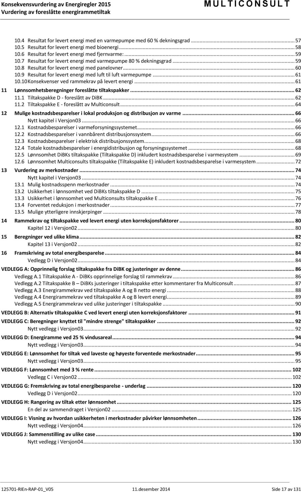 10 Konsekvenser ved rammekrav på levert energi... 61 11 Lønnsomhetsberegninger foreslåtte tiltakspakker... 62 11.1 Tiltakspakke D - foreslått av DiBK... 62 11.2 Tiltakspakke E - foreslått av Multiconsult.