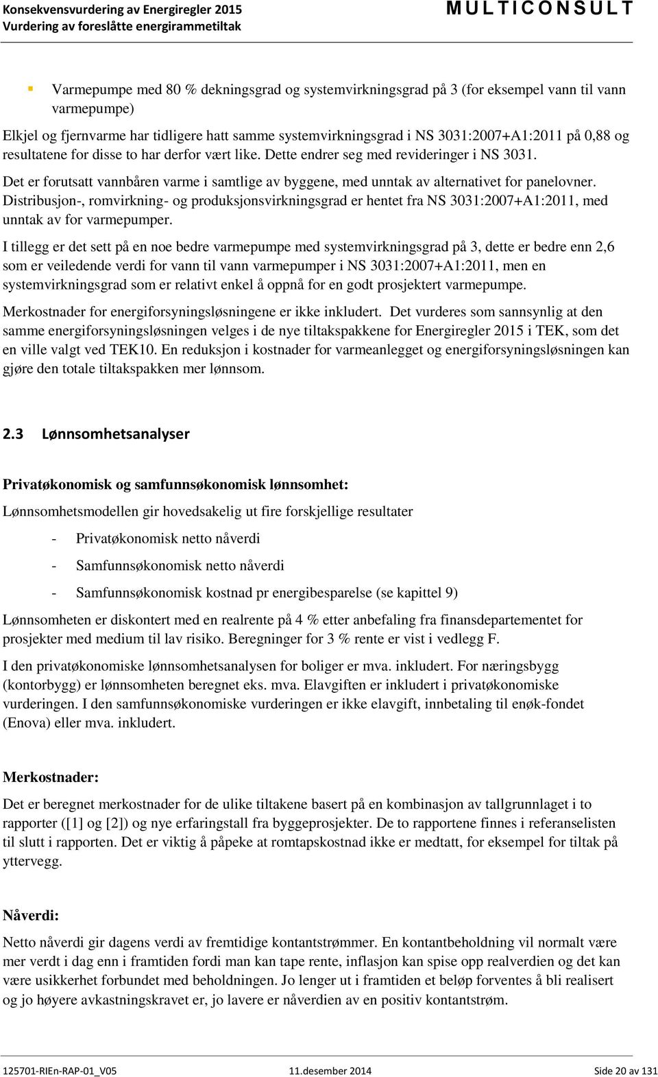 Distribusjon-, romvirkning- og produksjonsvirkningsgrad er hentet fra NS 3031:2007+A1:2011, med unntak av for varmepumper.