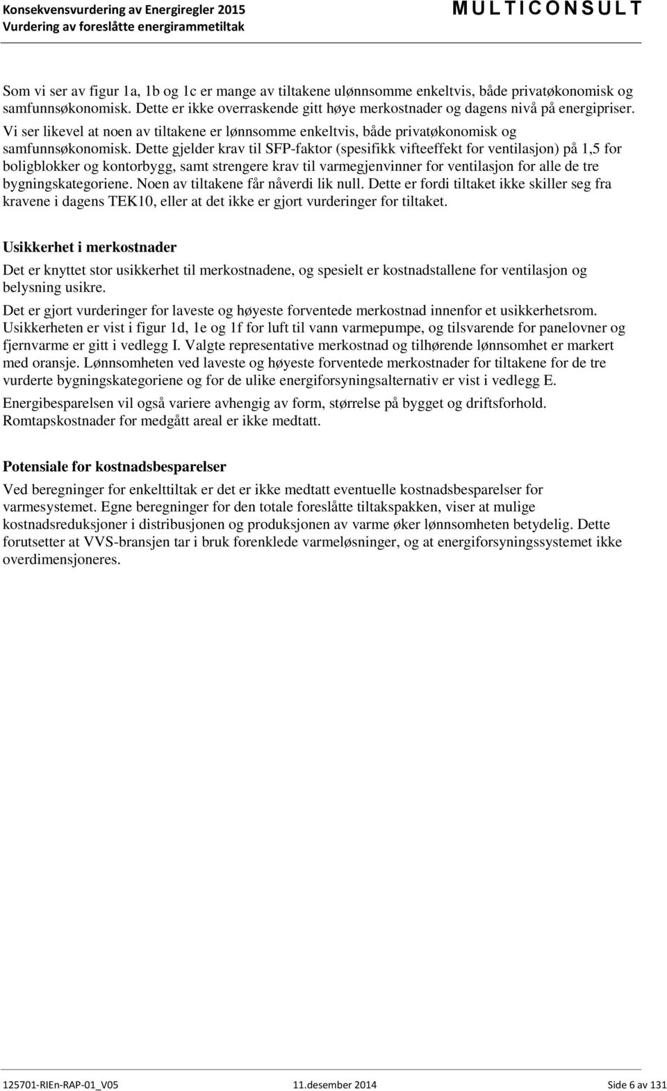 Dette gjelder krav til SFP-faktor (spesifikk vifteeffekt for ventilasjon) på 1,5 for boligblokker og kontorbygg, samt strengere krav til varmegjenvinner for ventilasjon for alle de tre