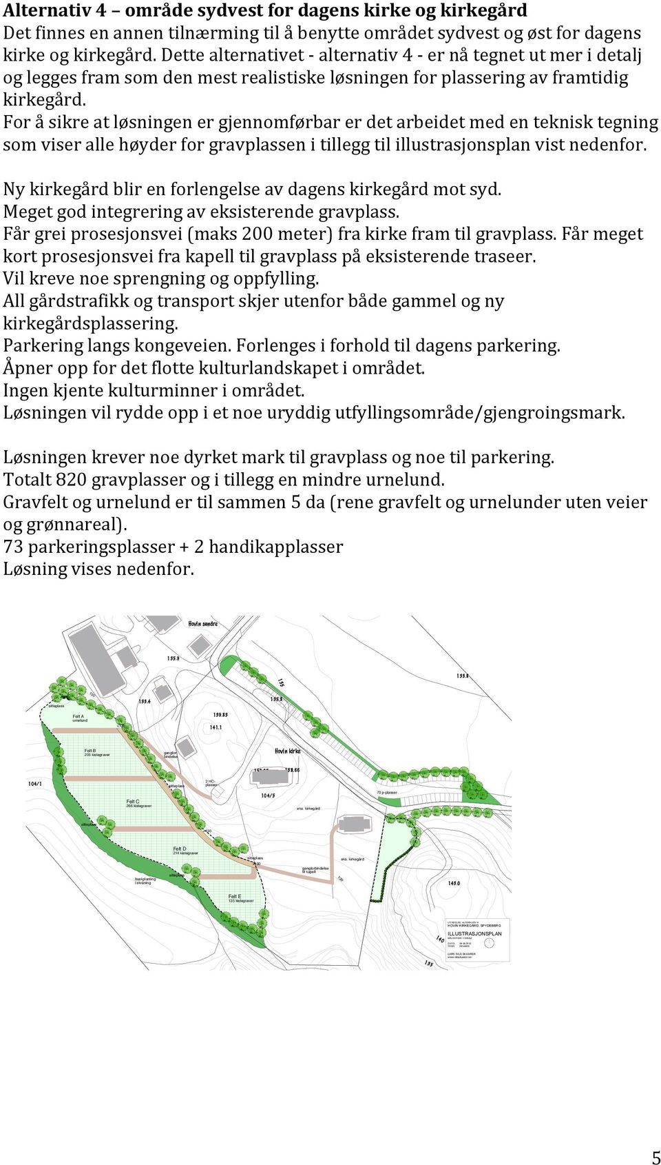 Foråsikreatløsningenergjennomførbarerdetarbeidetmedenteknisktegning somviserallehøyderforgravplassenitilleggtilillustrasjonsplanvistnedenfor. Nykirkegårdblirenforlengelseavdagenskirkegårdmotsyd.