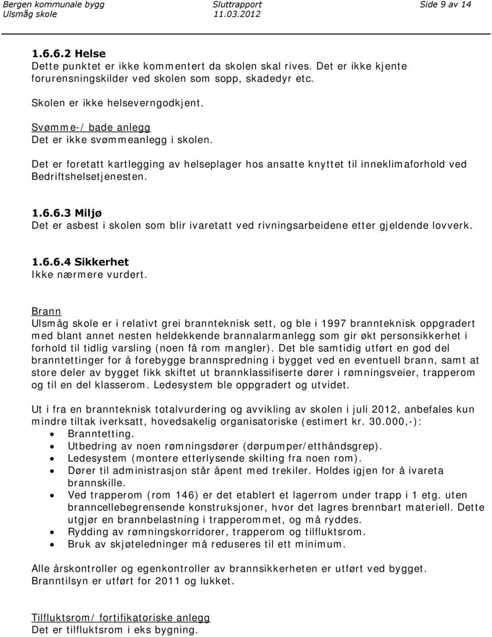 Det er foretatt kartlegging av helseplager hos ansatte knyttet til inneklimaforhold ved Bedriftshelsetjenesten. 1.6.