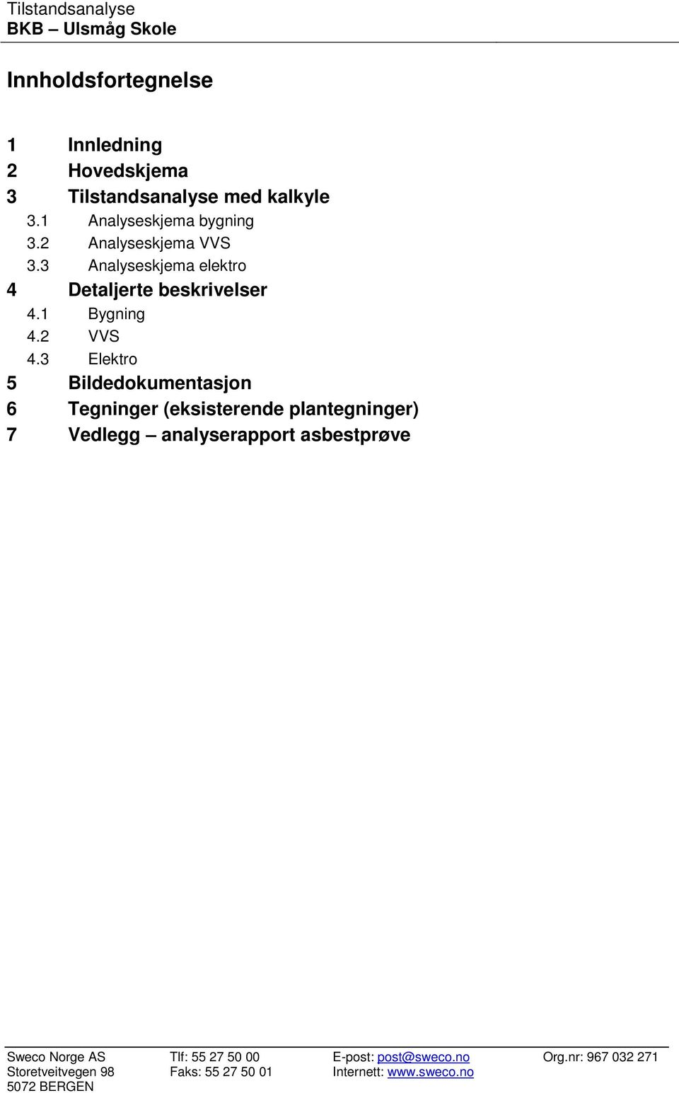 3 Elektro 5 Bildedokumentasjon 6 Tegninger (eksisterende plantegninger) 7 Vedlegg analyserapport asbestprøve Sweco Norge