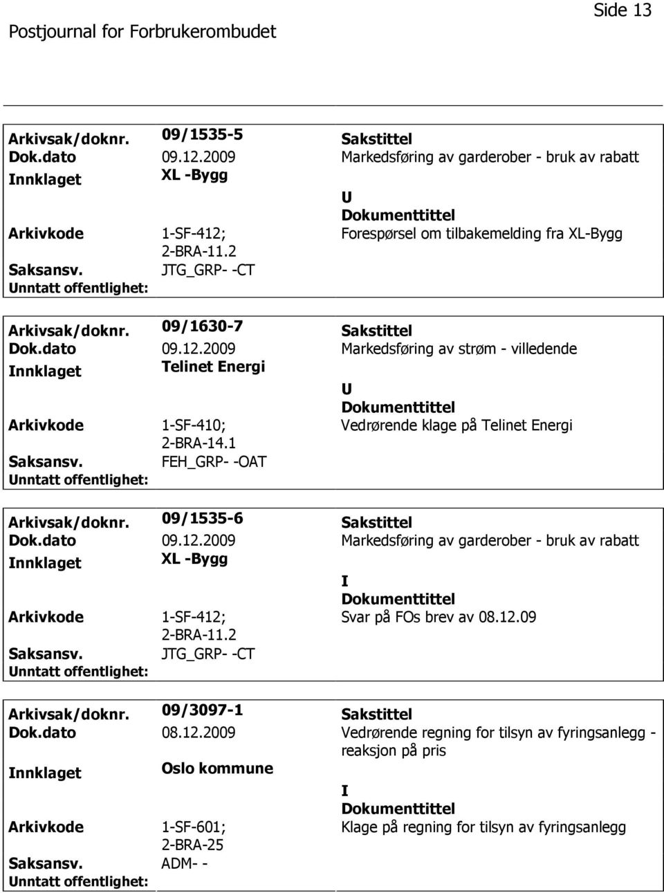 1 Vedrørende klage på Telinet Energi FEH_GRP- -OAT Arkivsak/doknr. 09/1535-6 Sakstittel Dok.dato 09.12.2009 Markedsføring av garderober - bruk av rabatt nnklaget XL -Bygg 1-SF-412; 2-BRA-11.