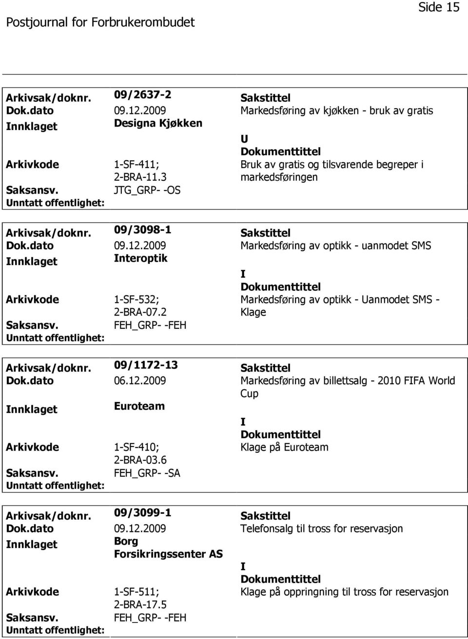 2009 Markedsføring av optikk - uanmodet SMS nnklaget nteroptik 1-SF-532; 2-BRA-07.2 Markedsføring av optikk - anmodet SMS - Klage FEH_GRP- -FEH Arkivsak/doknr. 09/1172-13 Sakstittel Dok.dato 06.12.