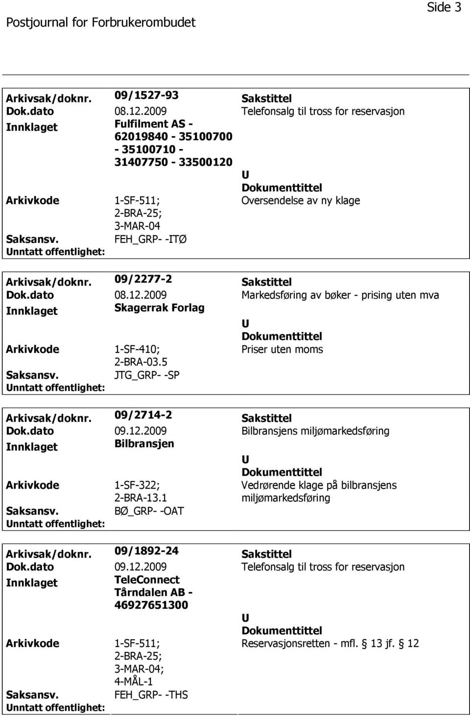 09/2277-2 Sakstittel Dok.dato 08.12.2009 Markedsføring av bøker - prising uten mva nnklaget Skagerrak Forlag 1-SF-410; 2-BRA-03.5 Priser uten moms JTG_GRP- -SP Arkivsak/doknr.