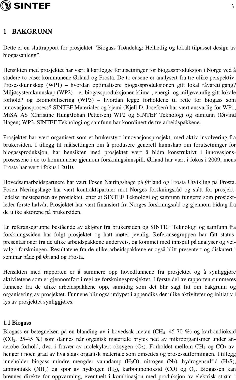 De to casene er analysert fra tre ulike perspektiv: Prosesskunnskap (WP1) hvordan optimalisere biogassproduksjonen gitt lokal råvaretilgang?