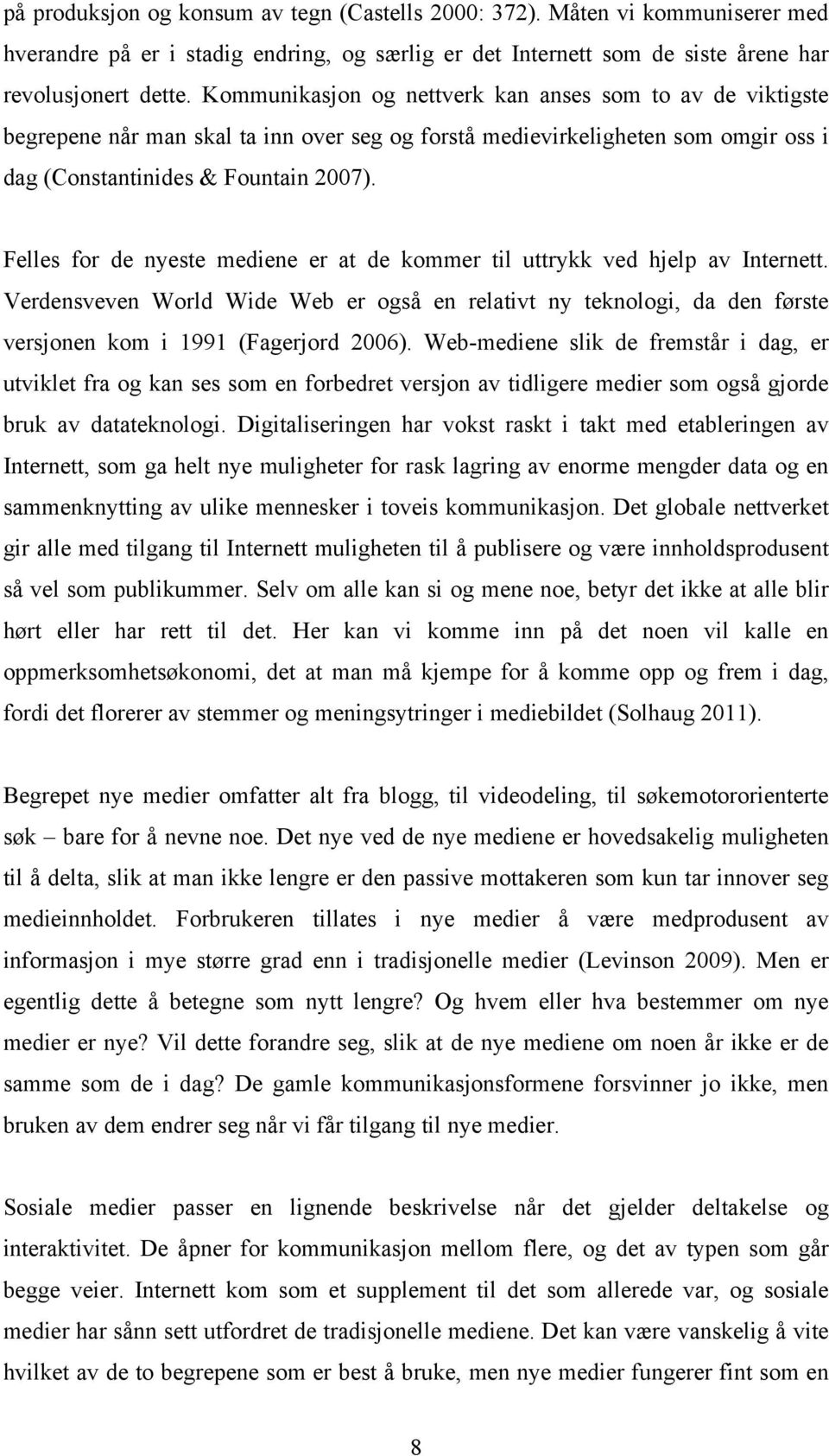 Felles for de nyeste mediene er at de kommer til uttrykk ved hjelp av Internett. Verdensveven World Wide Web er også en relativt ny teknologi, da den første versjonen kom i 1991 (Fagerjord 2006).