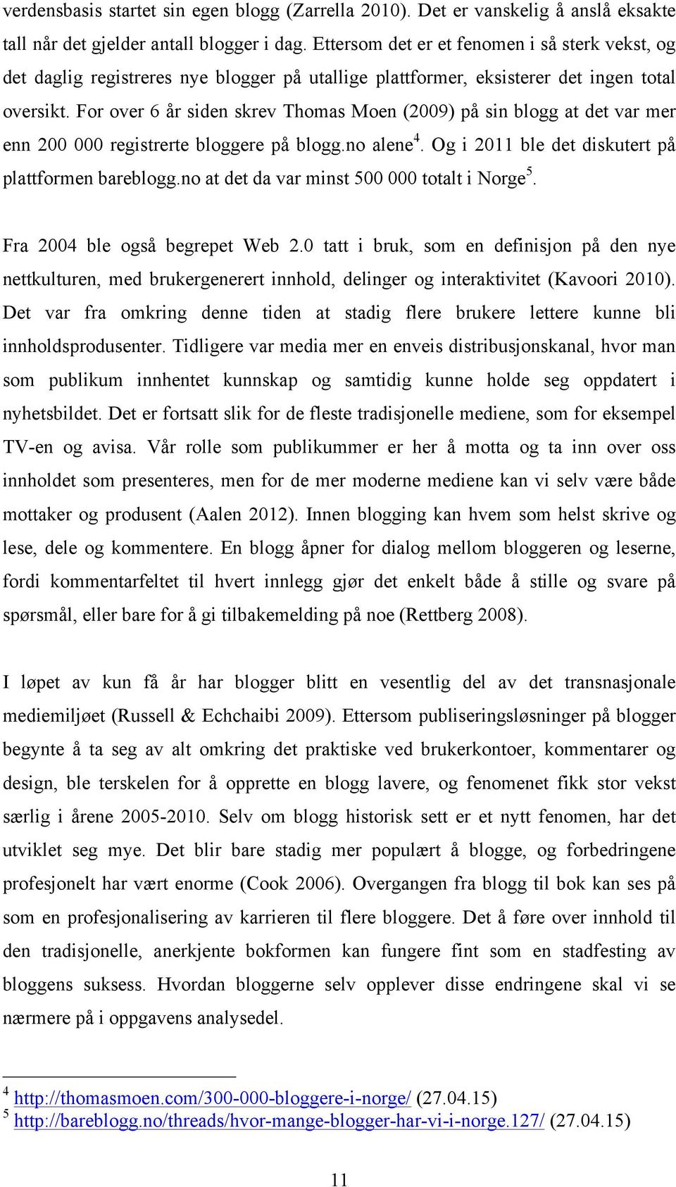 For over 6 år siden skrev Thomas Moen (2009) på sin blogg at det var mer enn 200 000 registrerte bloggere på blogg.no alene 4. Og i 2011 ble det diskutert på plattformen bareblogg.