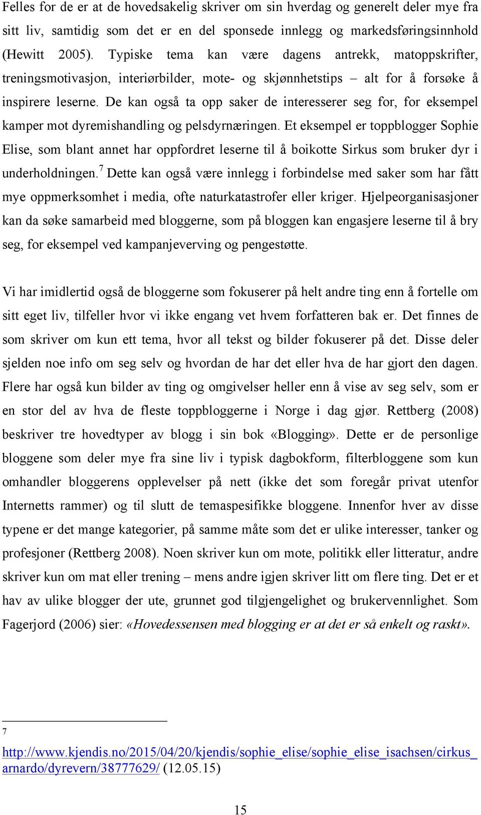 De kan også ta opp saker de interesserer seg for, for eksempel kamper mot dyremishandling og pelsdyrnæringen.