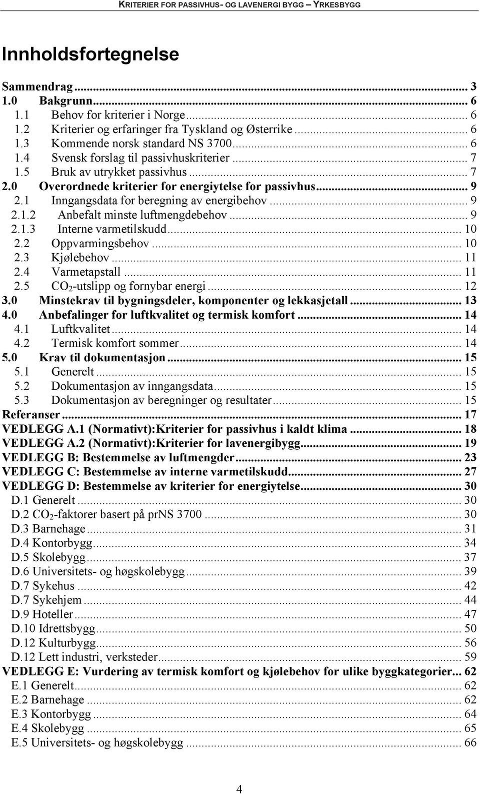 .. 10 2.2 Oppvarmingsbehov... 10 2.3 Kjølebehov... 11 2.4 Varmetapstall... 11 2.5 CO 2 -utslipp og fornybar energi... 12 3.0 Minstekrav til bygningsdeler, komponenter og lekkasjetall... 13 4.